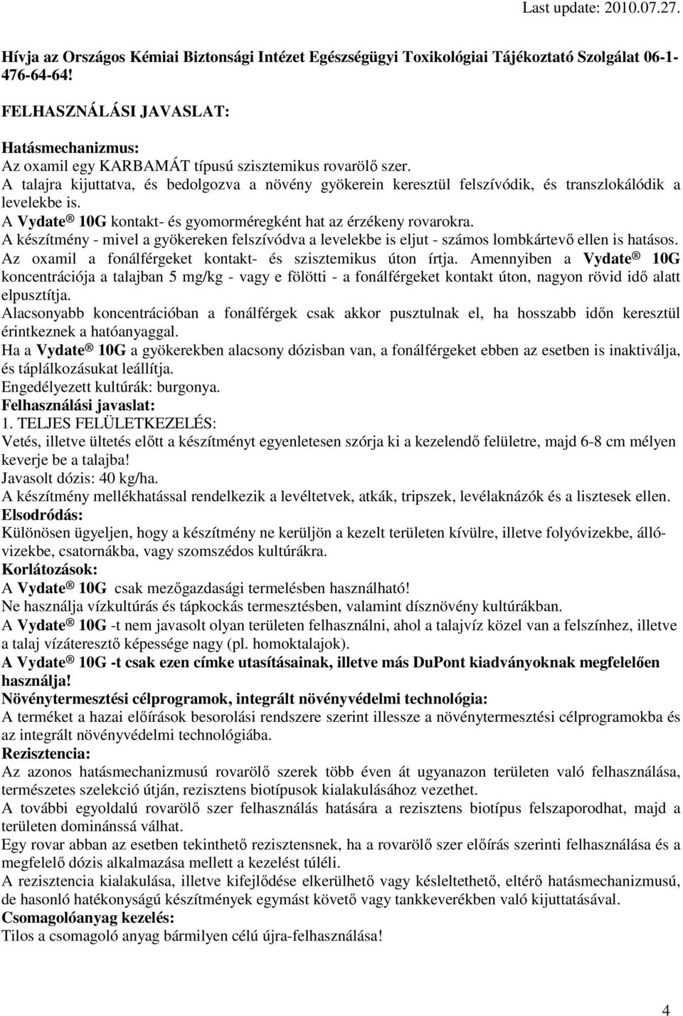 A talajra kijuttatva, és bedolgozva a növény gyökerein keresztül felszívódik, és transzlokálódik a levelekbe is. A Vydate 10G kontakt- és gyomorméregként hat az érzékeny rovarokra.