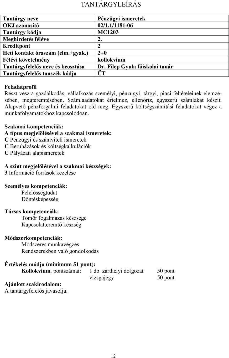 Számlaadatokat értelmez, ellenőriz, egyszerű számlákat készít. Alapvető pénzforgalmi feladatokat old meg. Egyszerű költségszámítási feladatokat végez a munkafolyamatokhoz kapcsolódóan.