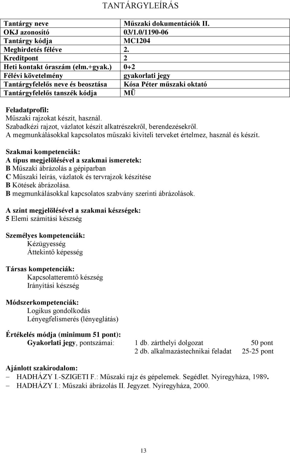 A megmunkálásokkal kapcsolatos műszaki kiviteli terveket értelmez, használ és készít. B Műszaki ábrázolás a gépiparban C Műszaki leírás, vázlatok és tervrajzok készítése B Kötések ábrázolása.