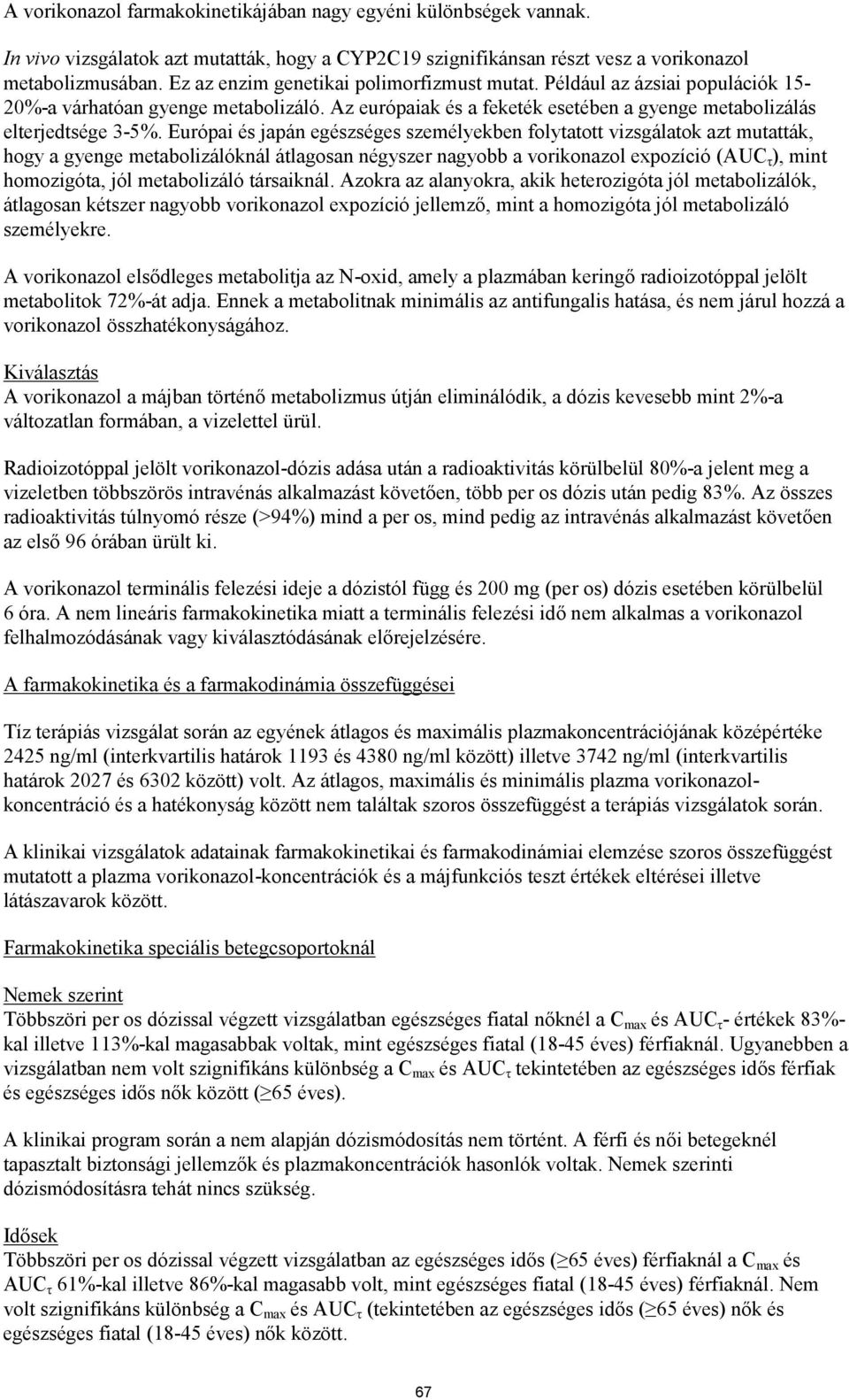 Európai és japán egészséges személyekben folytatott vizsgálatok azt mutatták, hogy a gyenge metabolizálóknál átlagosan négyszer nagyobb a vorikonazol expozíció (AUC τ ), mint homozigóta, jól