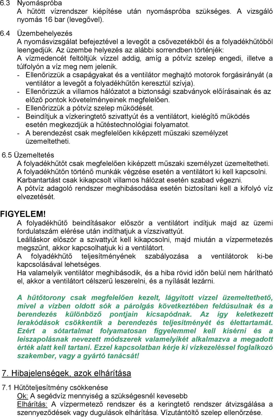 Az üzembe helyezés az alábbi sorrendben történjék: A vízmedencét feltöltjük vízzel addig, amíg a pótvíz szelep engedi, illetve a túlfolyón a víz meg nem jelenik.