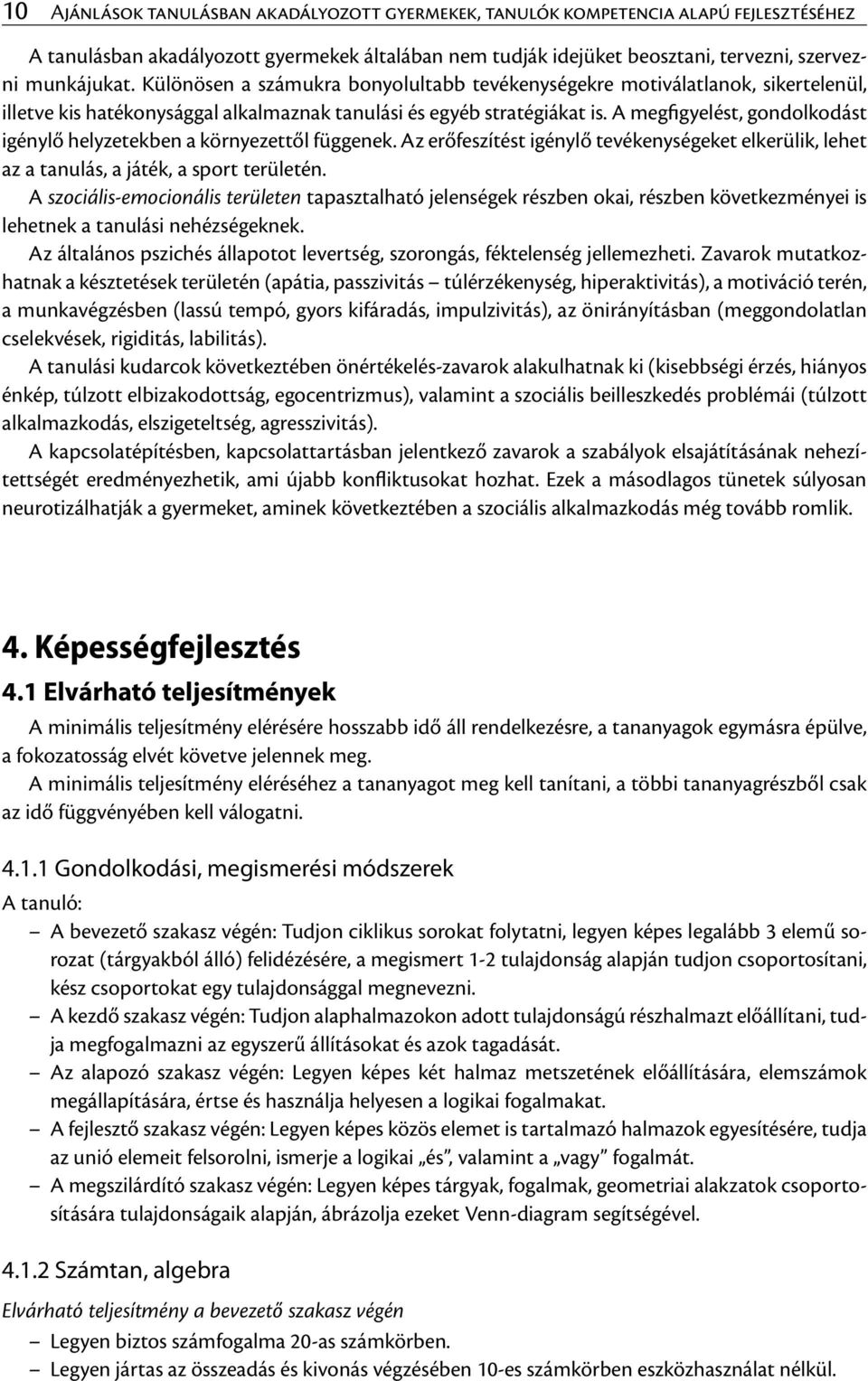 A megfigyelést, gondolkodást igénylő helyzetekben a környezettől függenek. Az erőfeszítést igénylő tevékenységeket elkerülik, lehet az a tanulás, a játék, a sport területén.