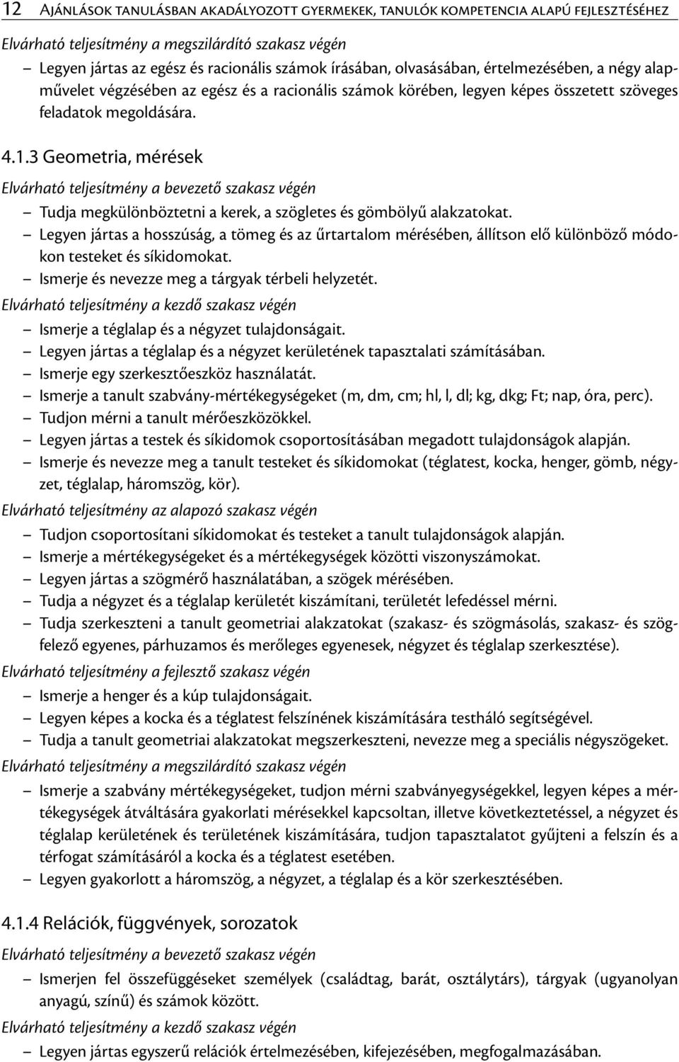 3 Geometria, mérések Elvárható teljesítmény a bevezető szakasz végén Tudja megkülönböztetni a kerek, a szögletes és gömbölyű alakzatokat.