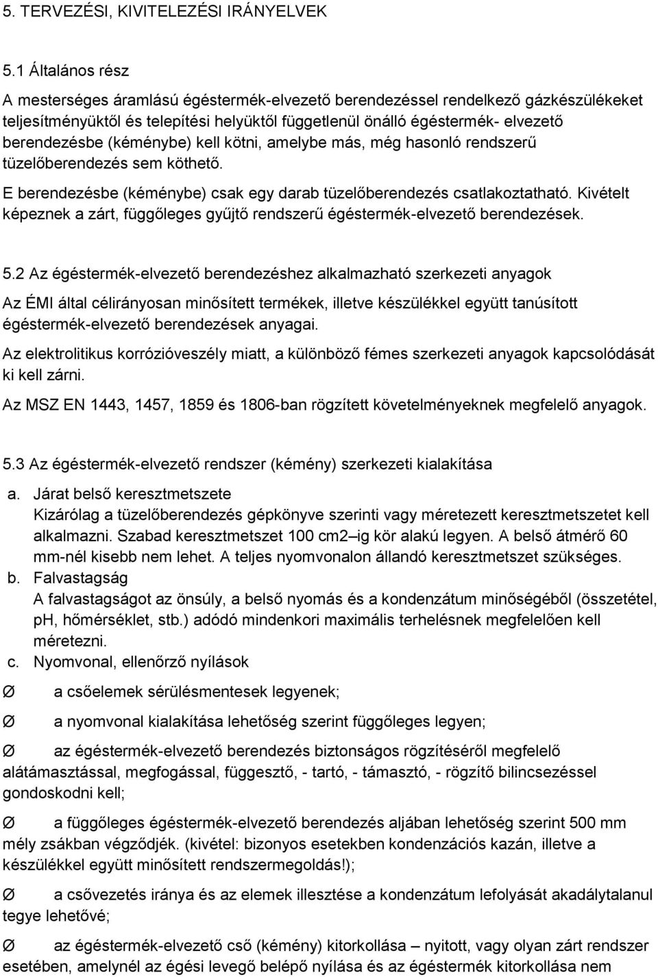 (kéménybe) kell kötni, amelybe más, még hasonló rendszerű tüzelőberendezés sem köthető. E berendezésbe (kéménybe) csak egy darab tüzelőberendezés csatlakoztatható.