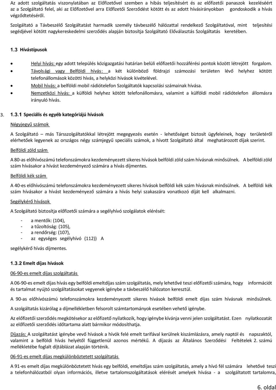 Szolgáltató a Távbeszélő Szolgáltatást harmadik személy távbeszélő hálózattal rendelkező Szolgáltatóval, mint teljesítési segédjével kötött nagykereskedelmi szerződés alapján biztosítja Szolgáltató