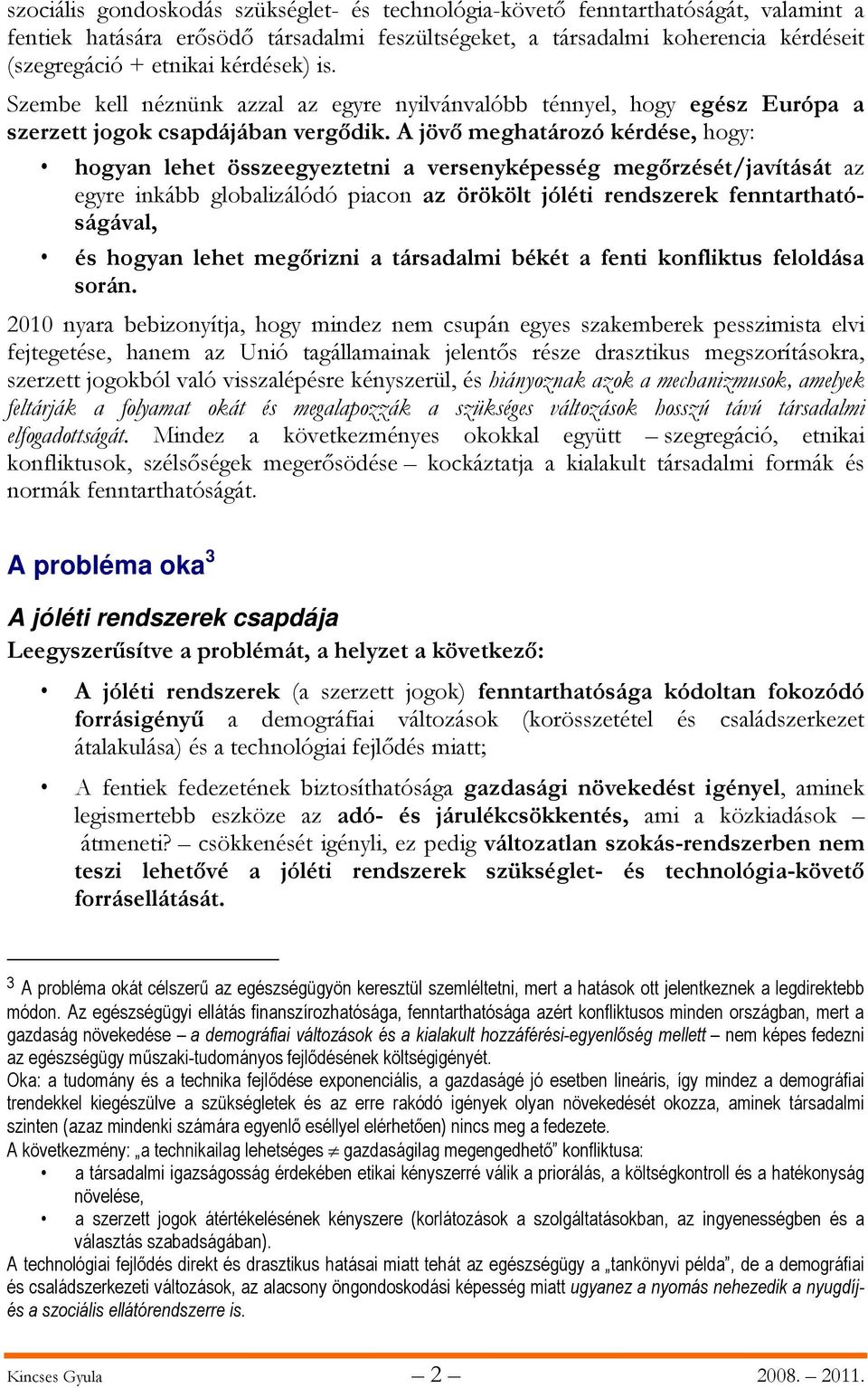 A jövő meghatározó kérdése, hogy: hogyan lehet összeegyeztetni a versenyképesség megőrzését/javítását az egyre inkább globalizálódó piacon az örökölt jóléti rendszerek fenntarthatóságával, és hogyan