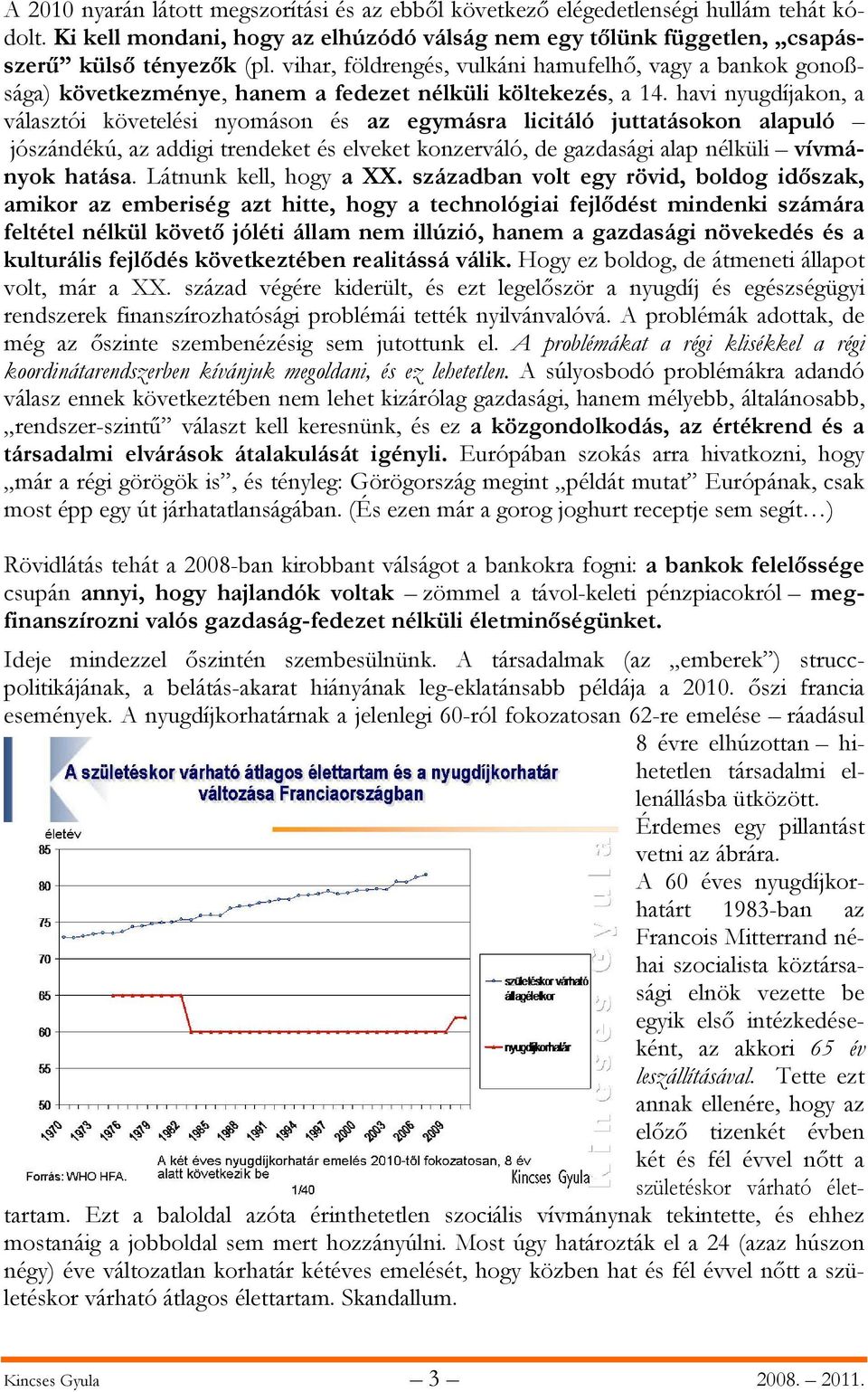 havi nyugdíjakon, a választói követelési nyomáson és az egymásra licitáló juttatásokon alapuló jószándékú, az addigi trendeket és elveket konzerváló, de gazdasági alap nélküli vívmányok hatása.