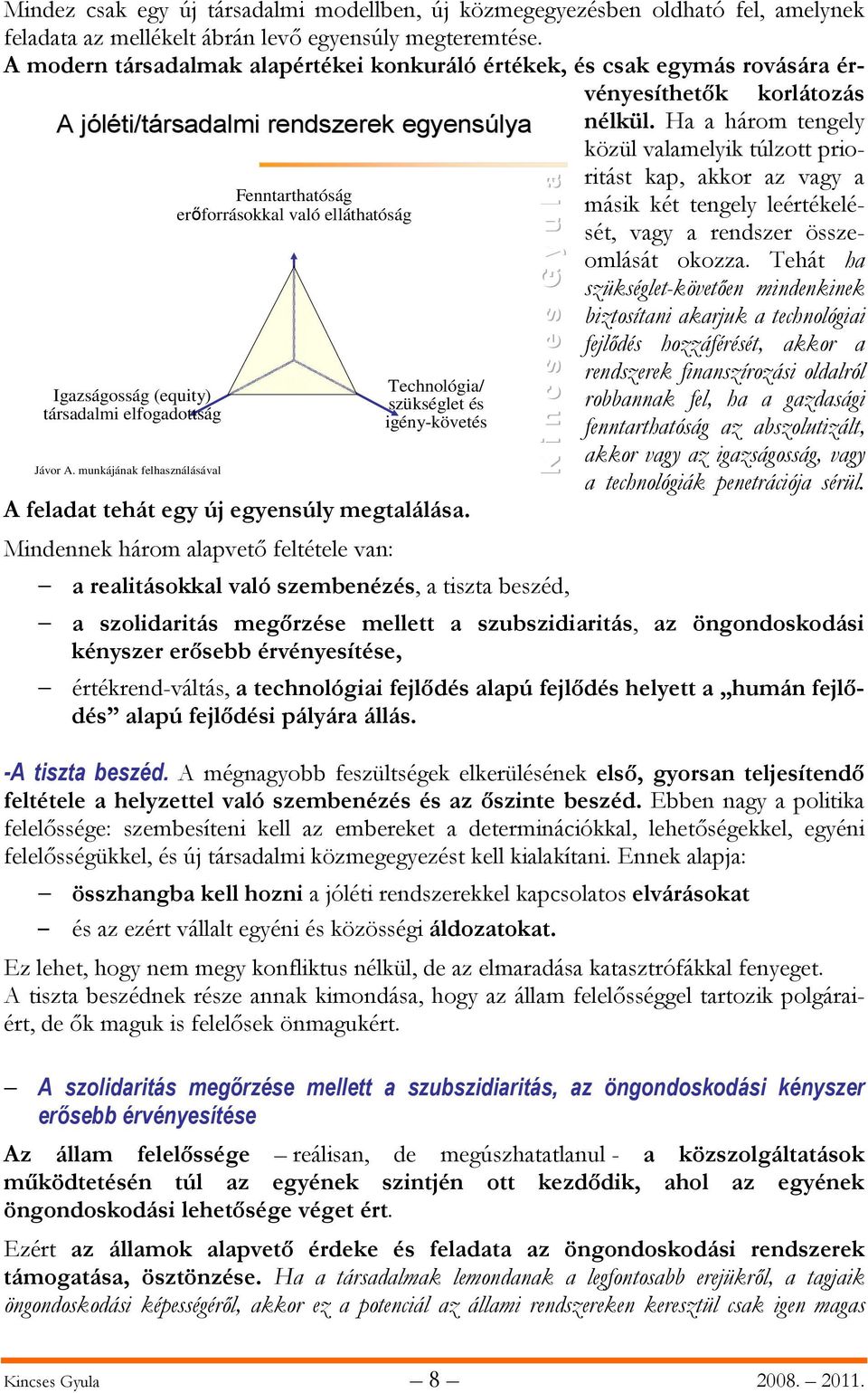 Mindennek három alapvető feltétele van: a realitásokkal való szembenézés, a tiszta beszéd, Mindez csak egy új társadalmi modellben, új közmegegyezésben oldható fel, amelynek feladata az mellékelt