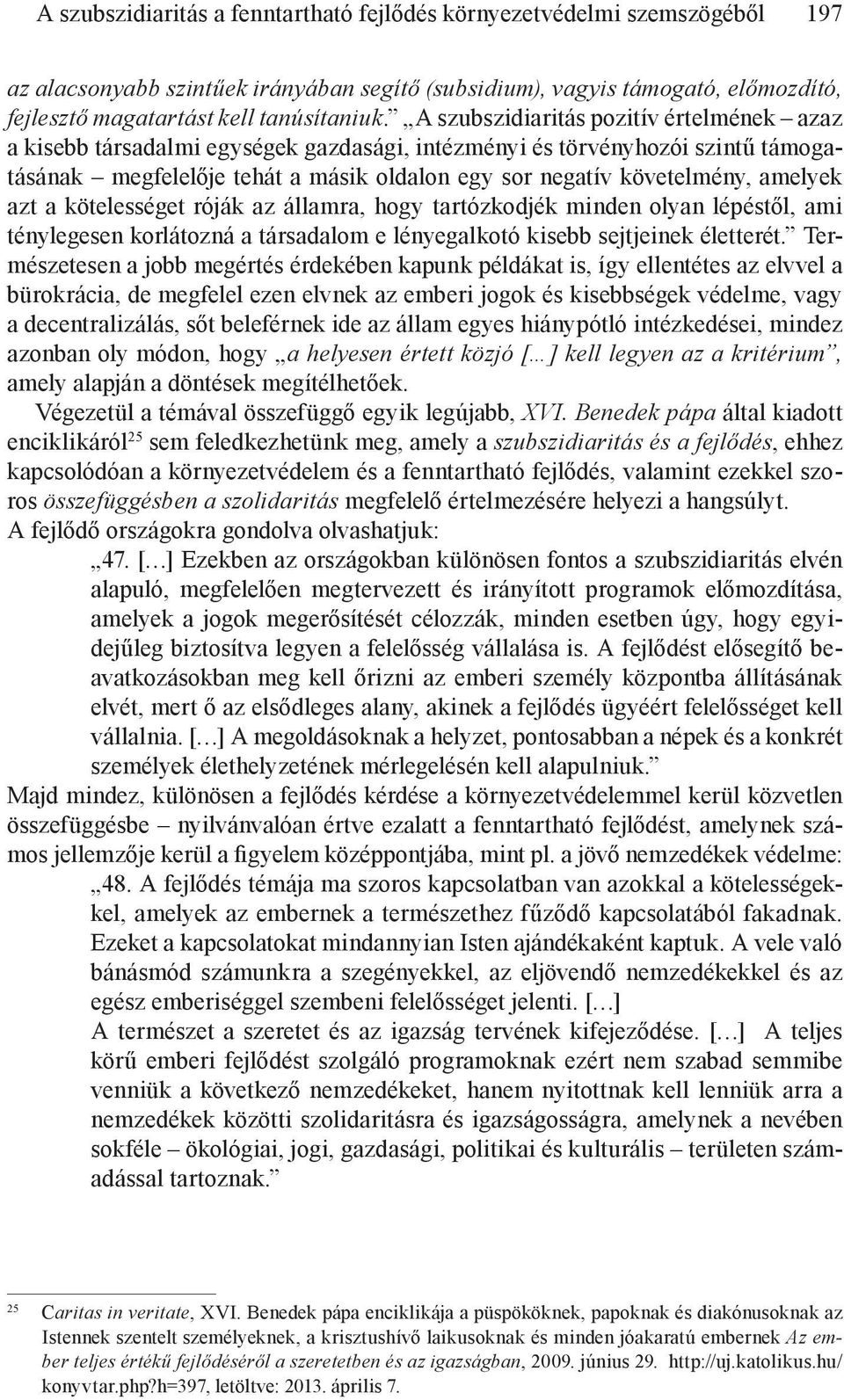 amelyek azt a kötelességet róják az államra, hogy tartózkodjék minden olyan lépéstől, ami ténylegesen korlátozná a társadalom e lényegalkotó kisebb sejtjeinek életterét.