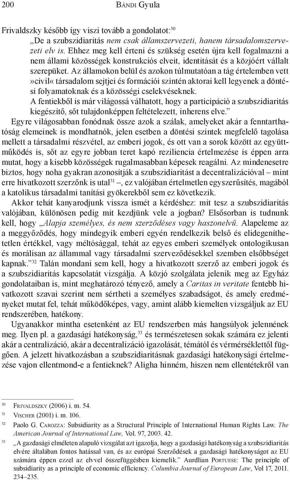 Az államokon belül és azokon túlmutatóan a tág értelemben vett»civil«társadalom sejtjei és formációi szintén aktorai kell legyenek a döntési folyamatoknak és a közösségi cselekvéseknek.