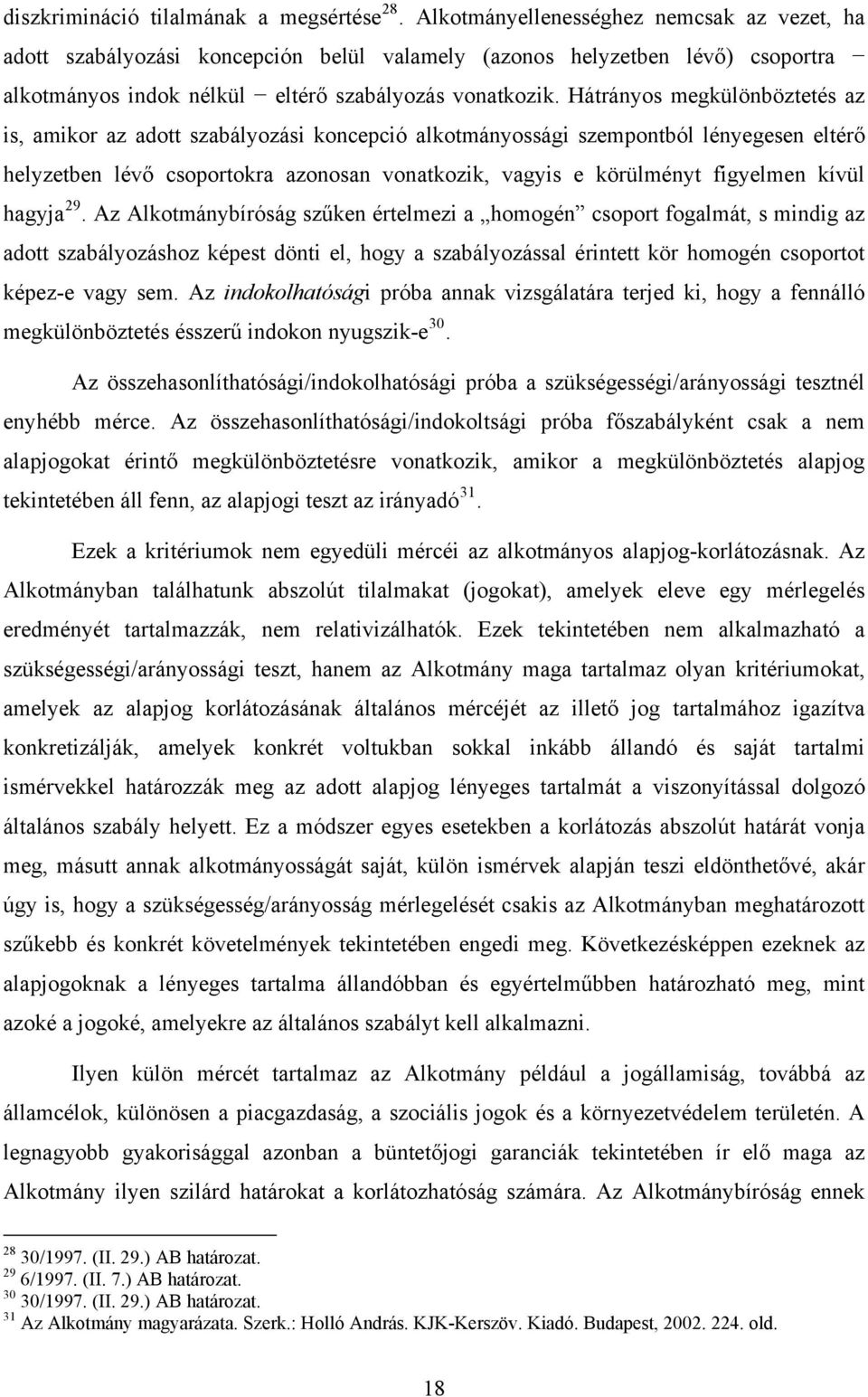 Hátrányos megkülönböztetés az is, amikor az adott szabályozási koncepció alkotmányossági szempontból lényegesen eltérő helyzetben lévő csoportokra azonosan vonatkozik, vagyis e körülményt figyelmen