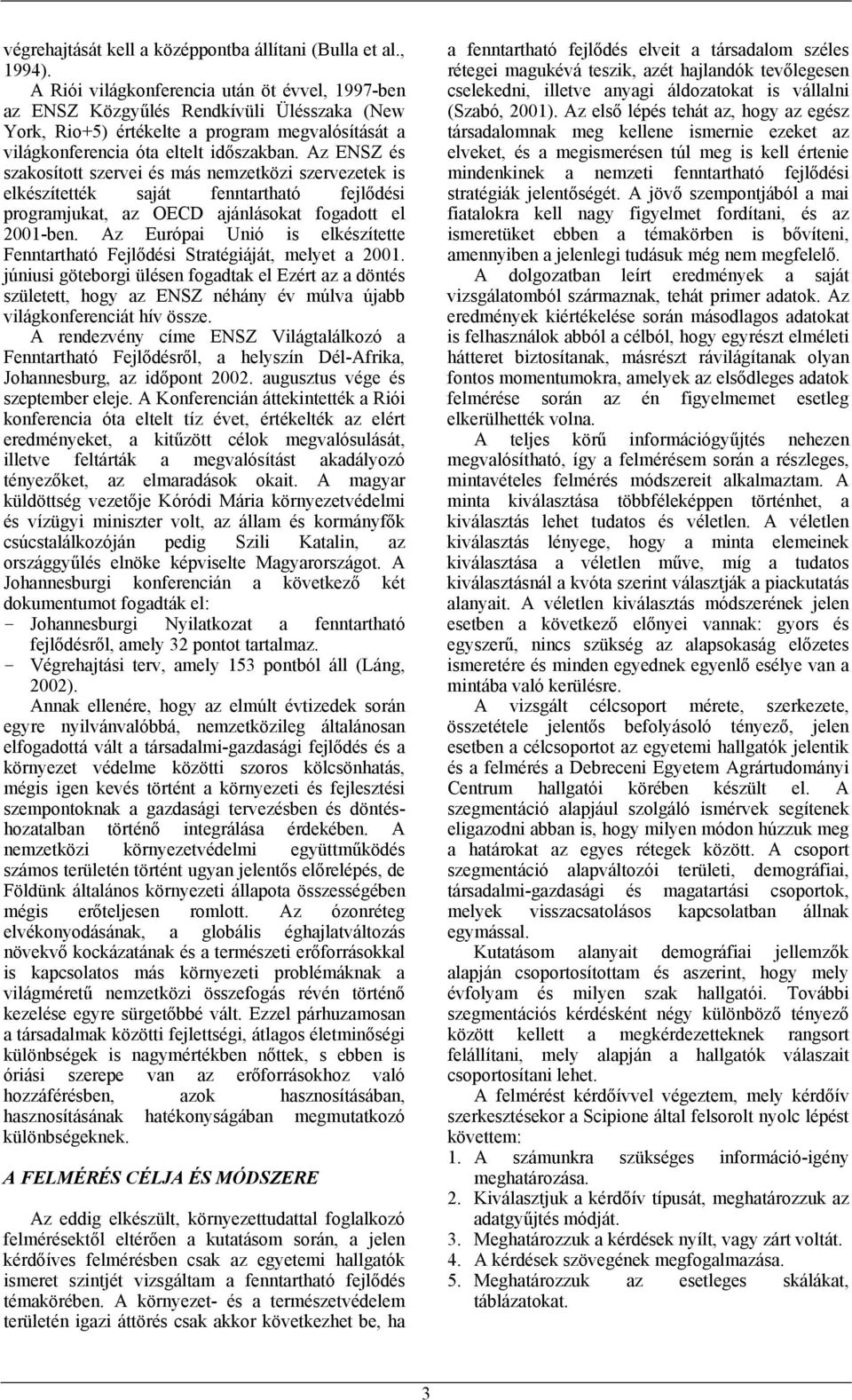 Az ENSZ és szakosított szervei és más nemzetközi szervezetek is elkészítették saját fenntartható fejlődési programjukat, az OECD ajánlásokat fogadott el 2001-ben.