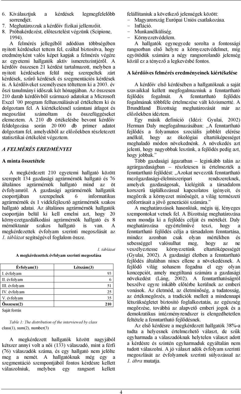 A kérdőív összesen 21 kérdést tartalmazott, melyben a nyitott kérdéseken felül még szerepeltek zárt kérdések, szűrő kérdések és szegmentációs kérdések is.