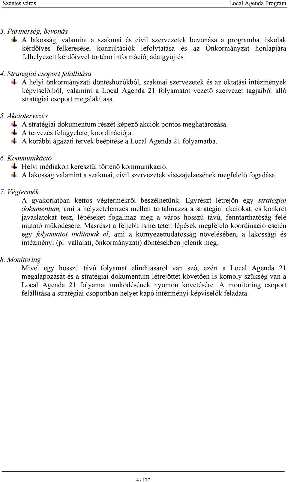 Stratégiai csoport felállítása A helyi önkormányzati döntéshozókból, szakmai szervezetek és az oktatási intézmények képviselőiből, valamint a Local Agenda 21 folyamatot vezető szervezet tagjaiból