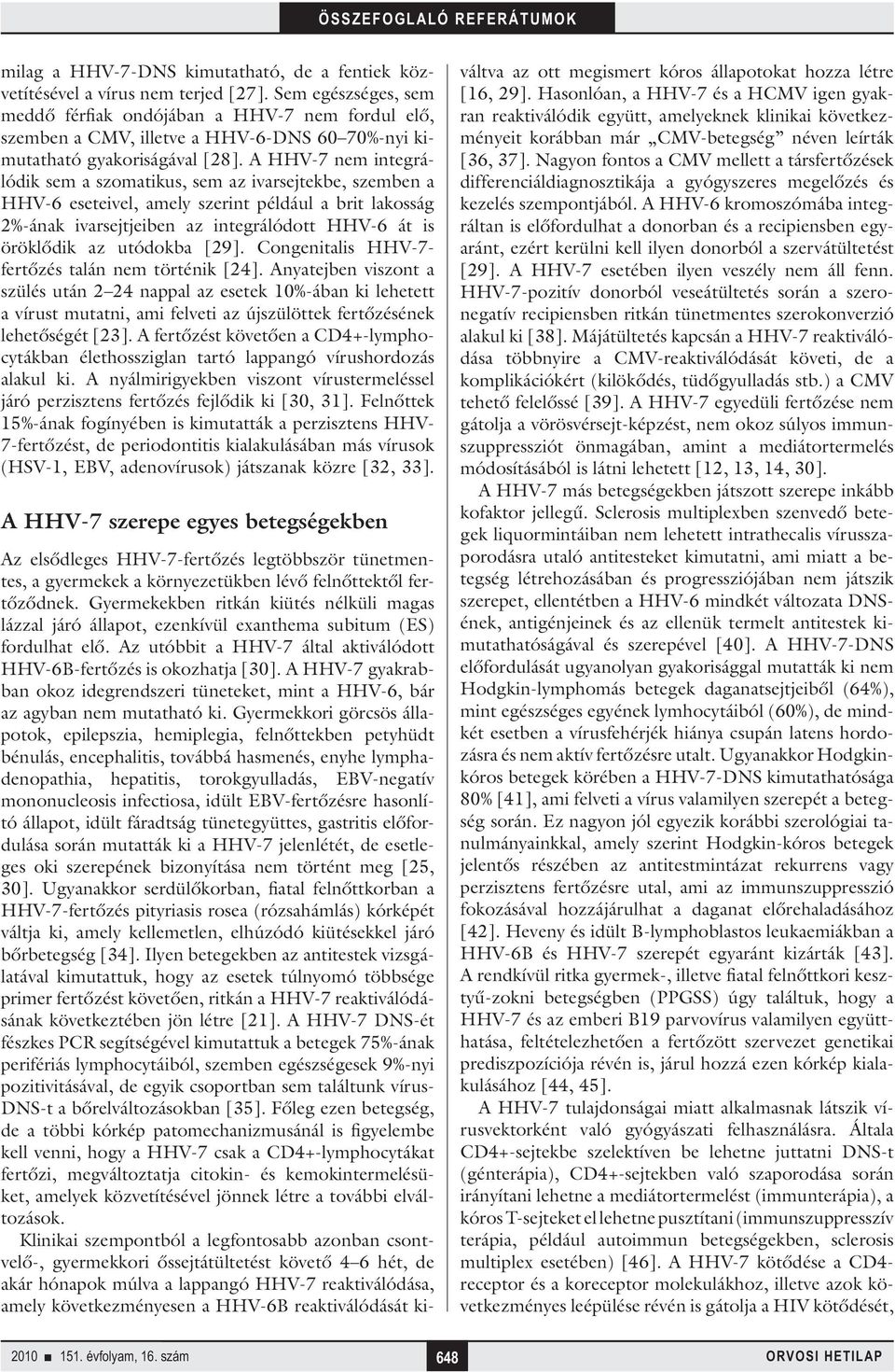A HHV-7 nem integrálódik sem a szomatikus, sem az ivarsejtekbe, szemben a HHV-6 eseteivel, amely szerint például a brit lakosság 2%-ának ivarsejtjeiben az integrálódott HHV-6 át is öröklődik az