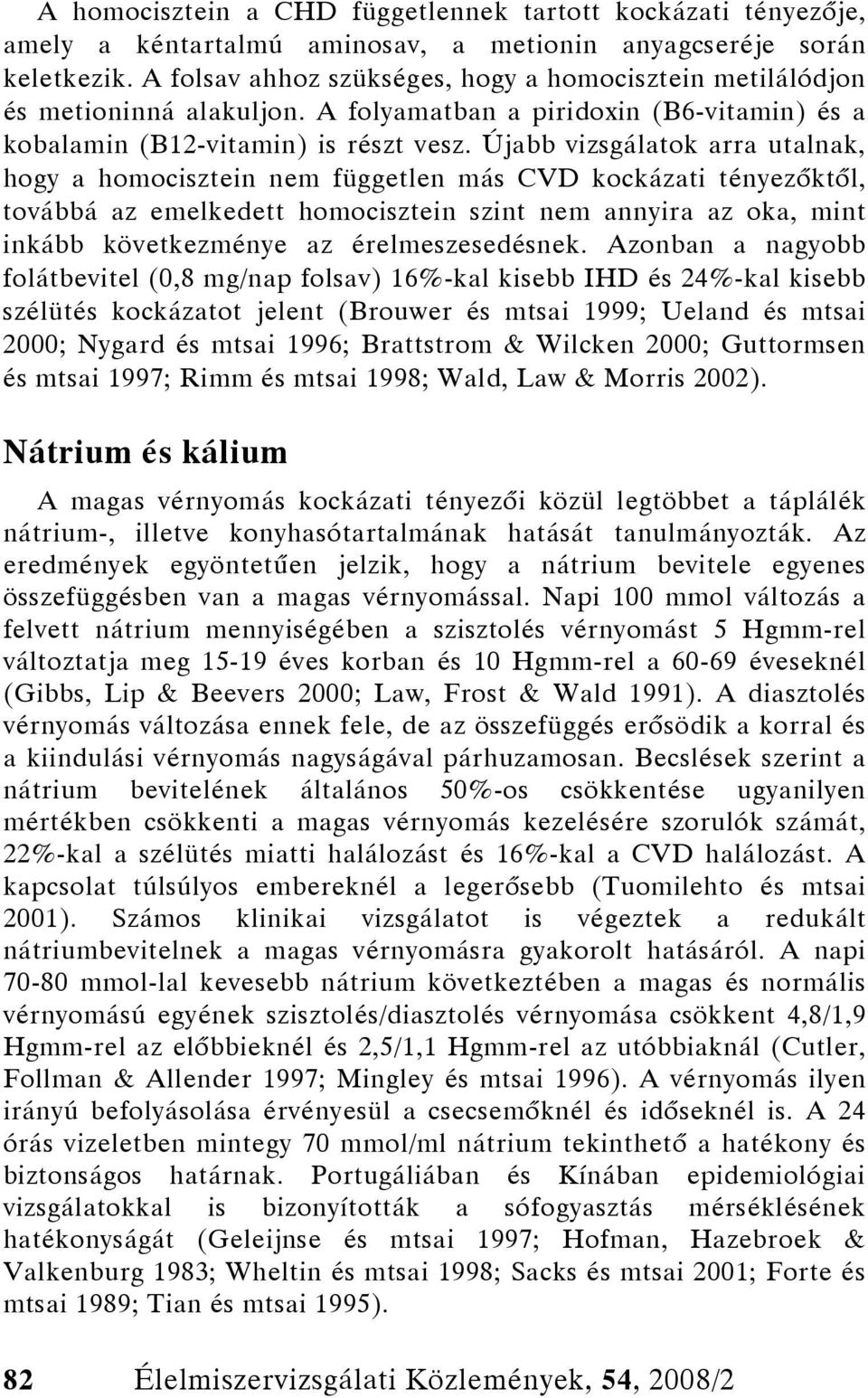 Újabb vizsgálatok arra utalnak, hogy a homocisztein nem független más CVD kockázati tényezőktől, továbbá az emelkedett homocisztein szint nem annyira az oka, mint inkább következménye az