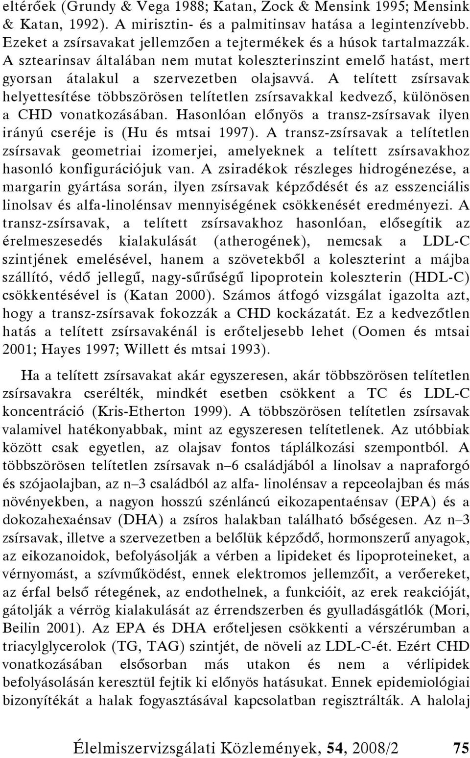 A telített zsírsavak helyettesítése többszörösen telítetlen zsírsavakkal kedvező, különösen a CHD vonatkozásában. Hasonlóan előnyös a transz-zsírsavak ilyen irányú cseréje is (Hu és mtsai 1997).