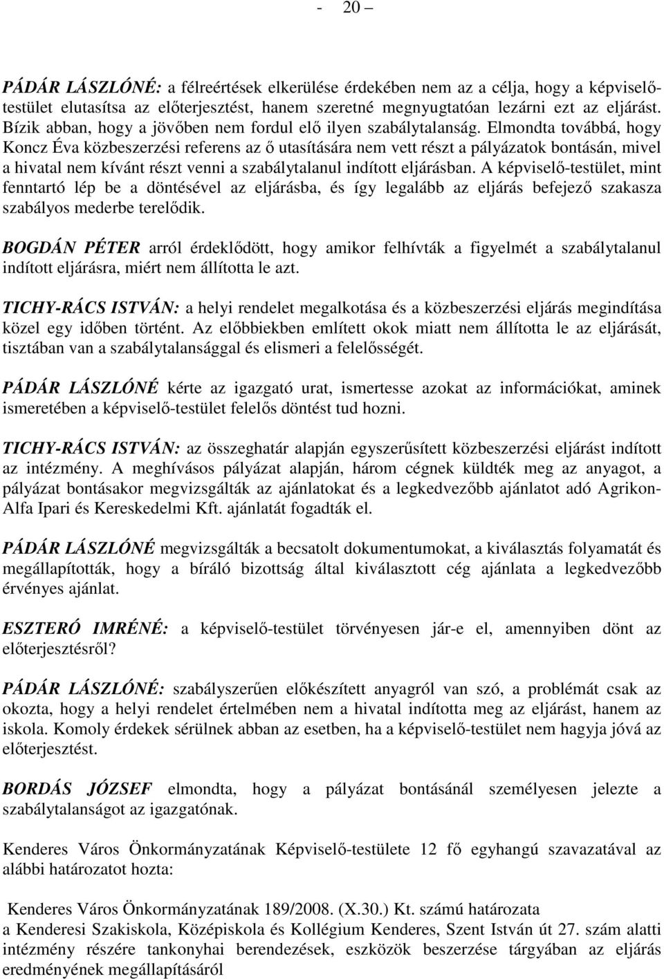 Elmondta továbbá, hogy Koncz Éva közbeszerzési referens az ı utasítására nem vett részt a pályázatok bontásán, mivel a hivatal nem kívánt részt venni a szabálytalanul indított eljárásban.