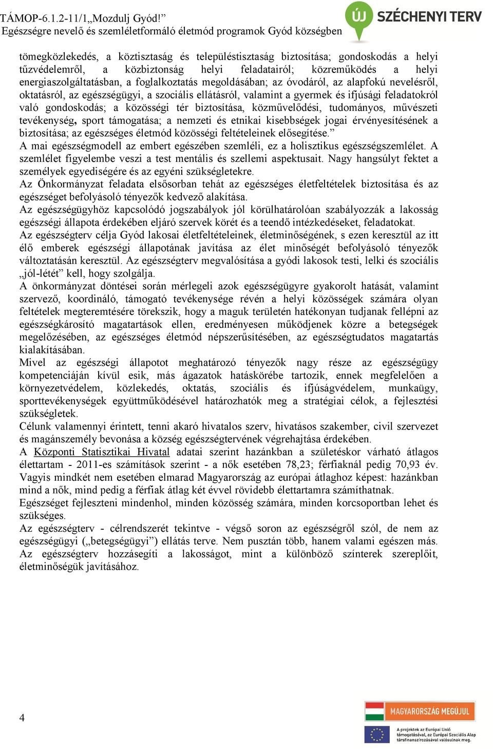 közművelődési, tudományos, művészeti tevékenység, sport támogatása; a nemzeti és etnikai kisebbségek jogai érvényesítésének a biztosítása; az egészséges életmód közösségi feltételeinek elősegítése.