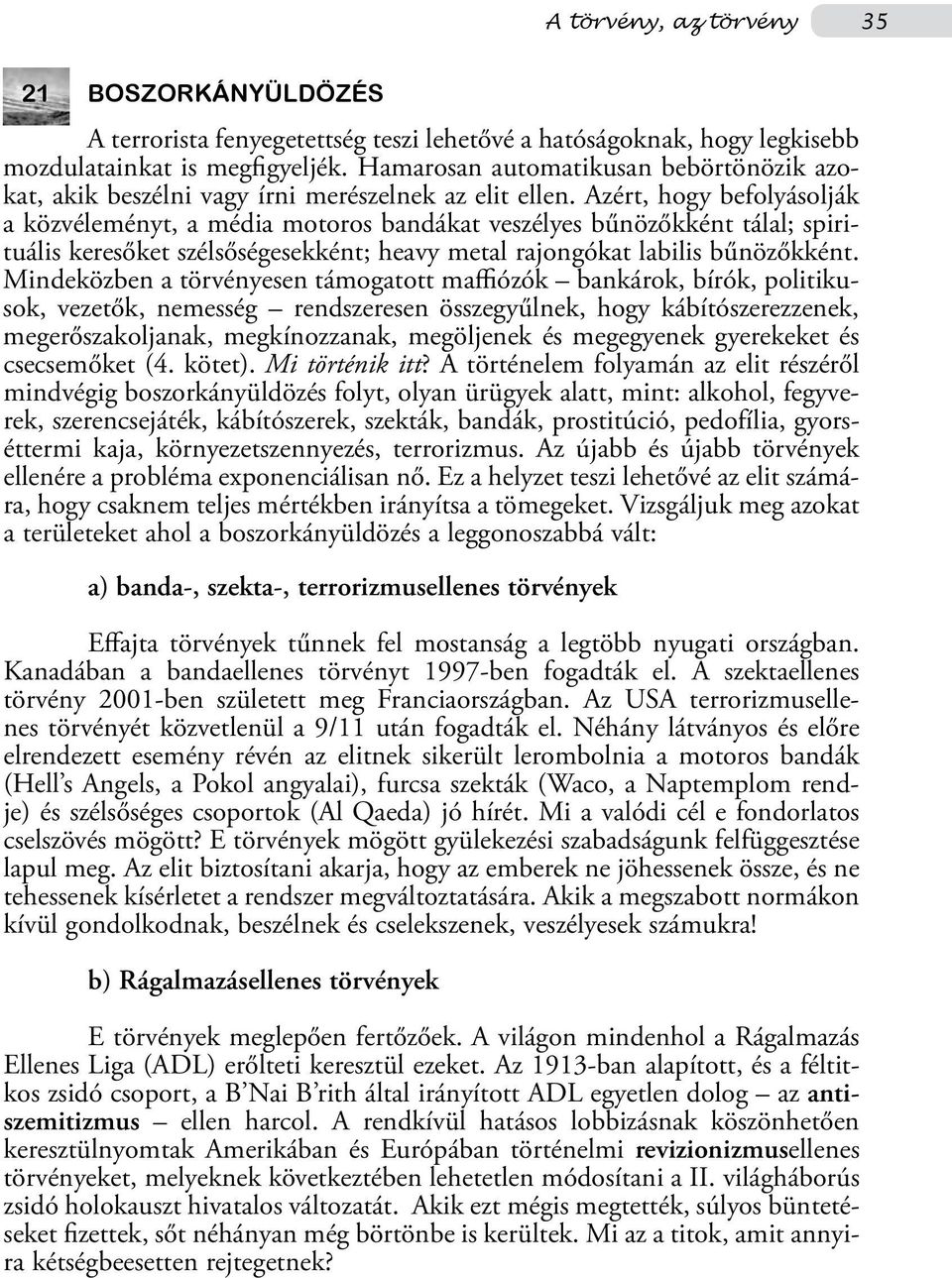 Azért, hogy befolyásolják a közvéleményt, a média motoros bandákat veszélyes bűnözőkként tálal; spirituális keresőket szélsőségesekként; heavy metal rajongókat labilis bűnözőkként.