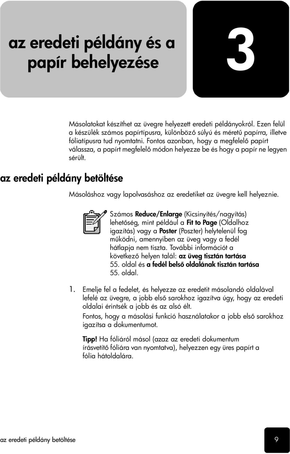 Fontos azonban, hogy a megfelel papírt válassza, a papírt megfelel módon helyezze be és hogy a papír ne legyen sérült. Másoláshoz vagy lapolvasáshoz az eredetiket az üvegre kell helyeznie.