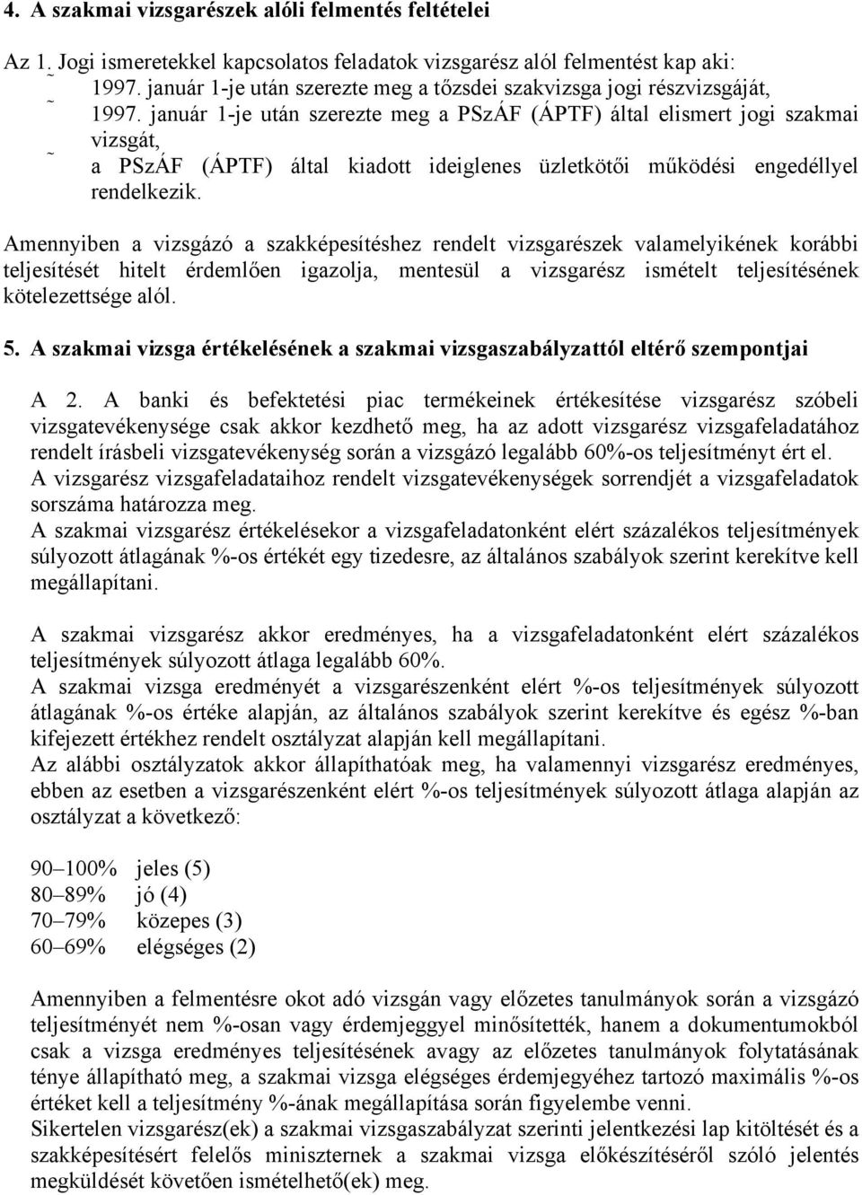 január 1-je után szerezte meg a PSzÁF (ÁPTF) által elismert jogi szakmai vizsgát, a PSzÁF (ÁPTF) által kiadott ideiglenes üzletkötői működési engedéllyel rendelkezik.