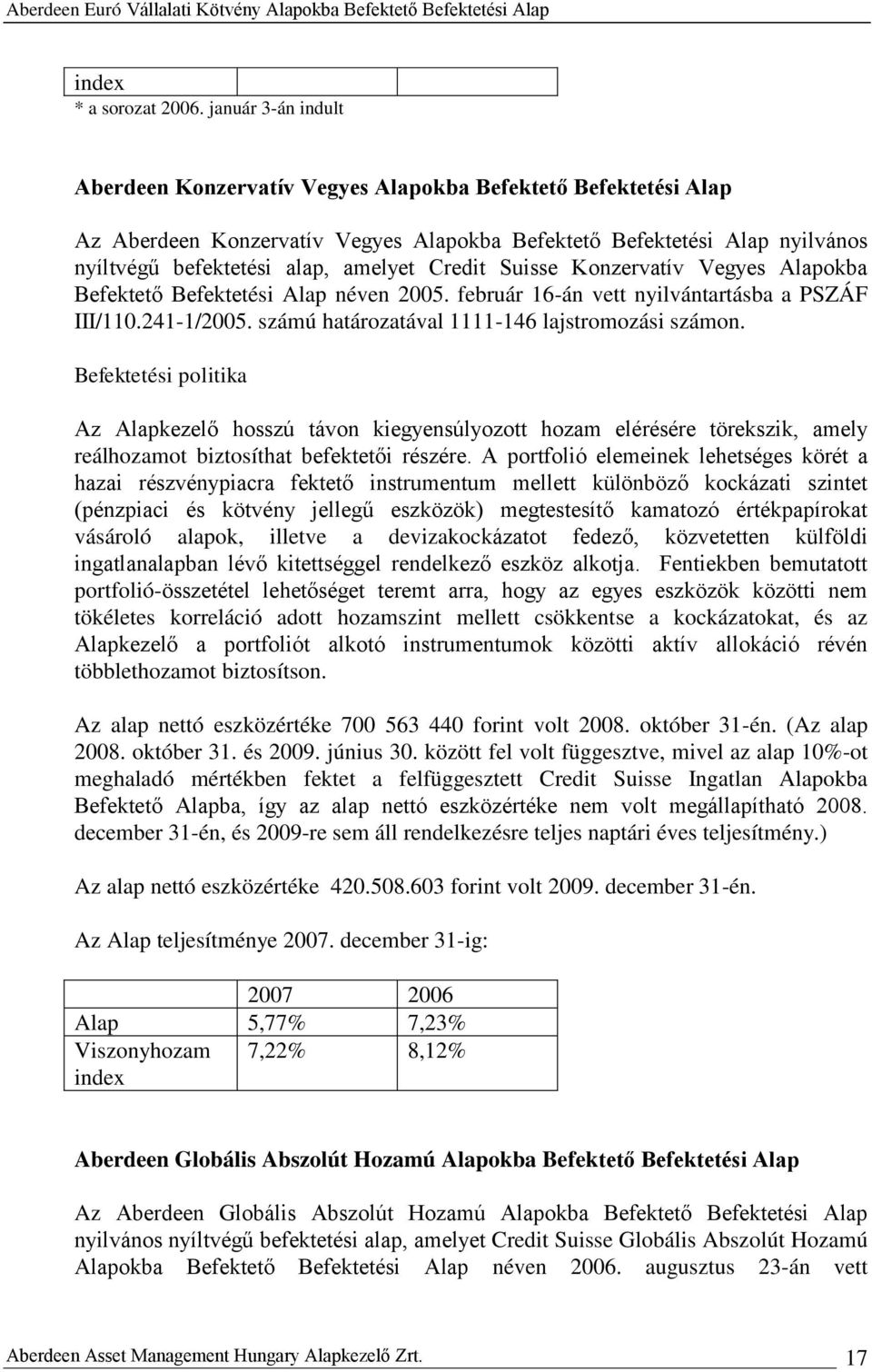 Credit Suisse Konzervatív Vegyes Alapokba Befektető Befektetési Alap néven 2005. február 16-án vett nyilvántartásba a PSZÁF III/110.241-1/2005. számú határozatával 1111-146 lajstromozási számon.