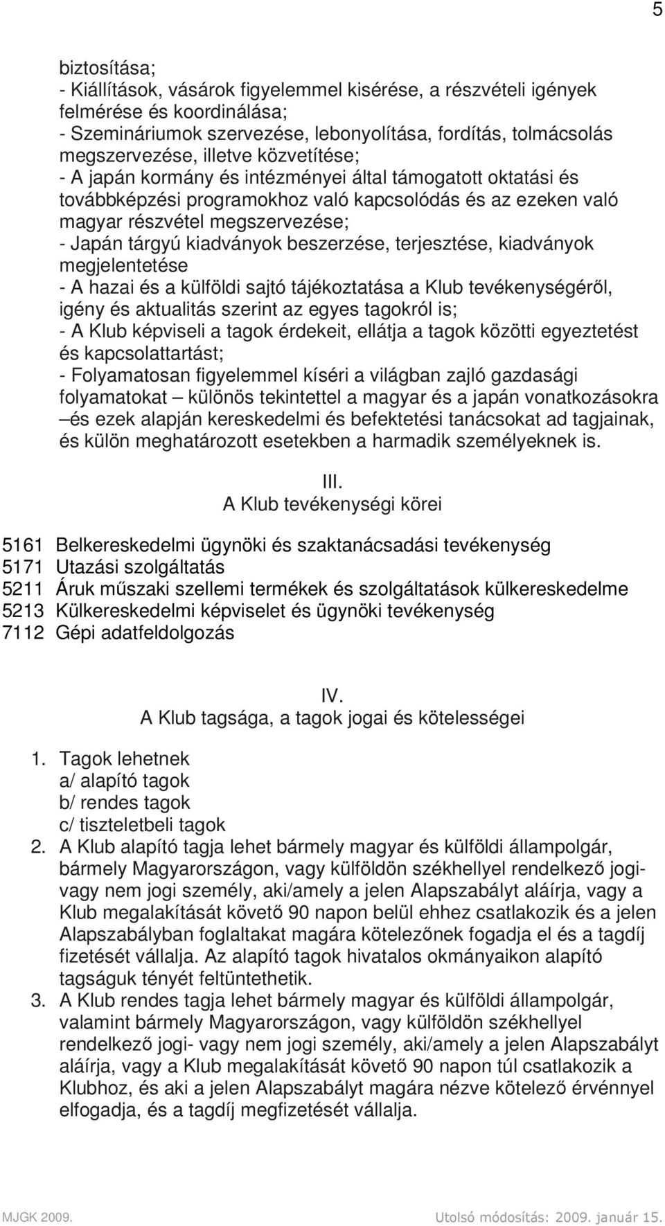 beszerzése, terjesztése, kiadványok megjelentetése - A hazai és a külföldi sajtó tájékoztatása a Klub tevékenységéről, igény és aktualitás szerint az egyes tagokról is; - A Klub képviseli a tagok