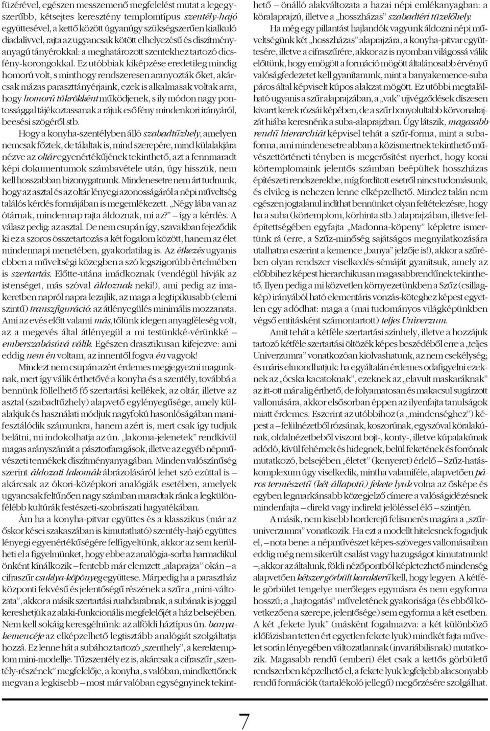 Ez utóbbiak kiképzése eredetileg mindig homorú volt, s minthogy rendszeresen aranyozták õket, akárcsak mázas paraszttányérjaink, ezek is alkalmasak voltak arra, hogy homorú tükrökként mûködjenek, s