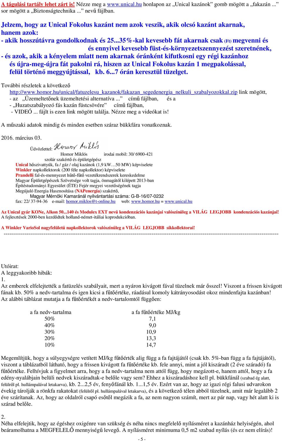 ..35%-kal kevesebb fát akarnak csak (Ft) megvenni és és ennyivel kevesebb füst-és-környezetszennyezést szeretnének, - és azok, akik a kényelem miatt nem akarnak óránként kifutkosni egy régi kazánhoz