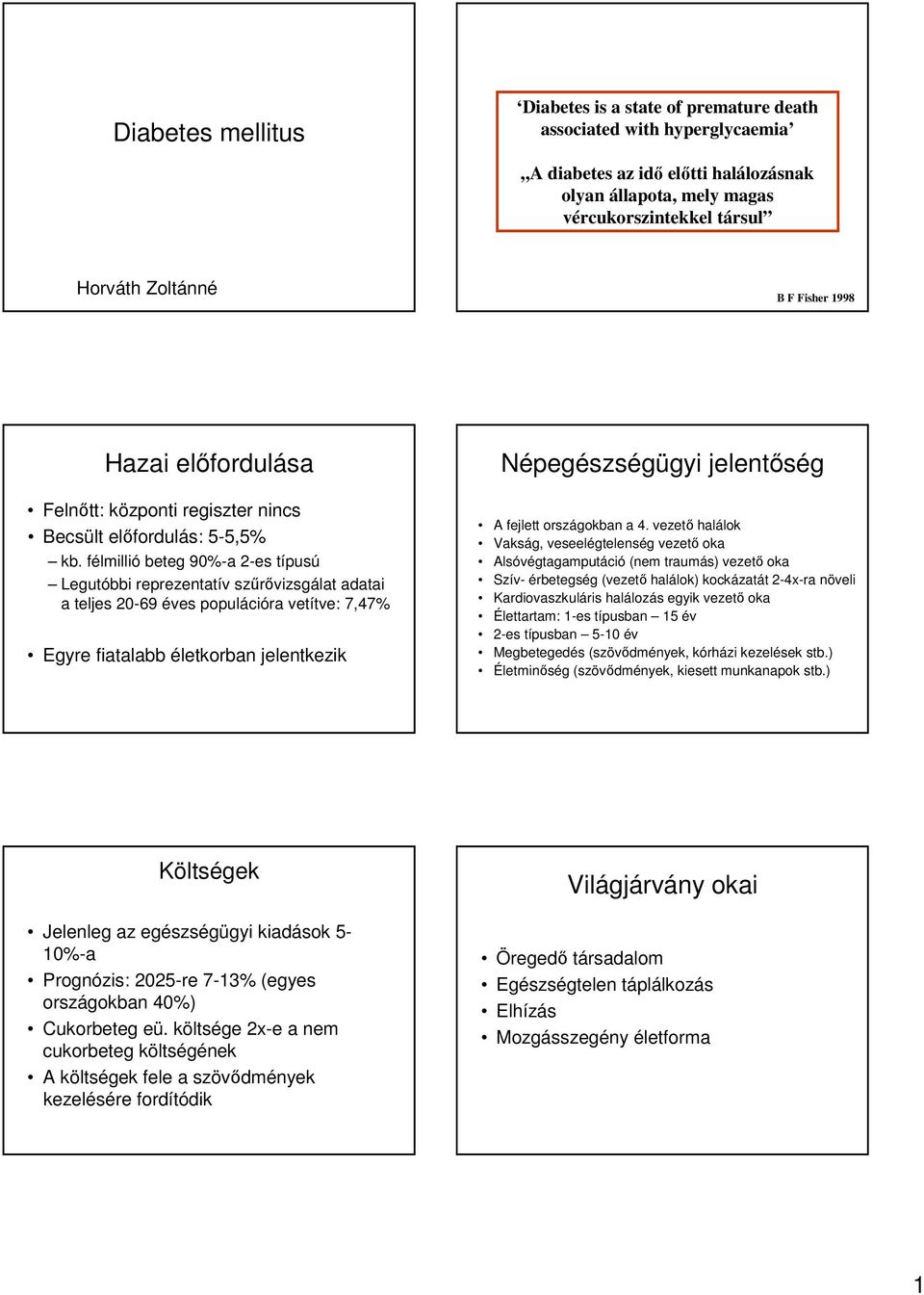 félmillió beteg 90%-a 2-es típusú Legutóbbi reprezentatív szűrővizsgálat adatai a teljes 20-69 éves populációra vetítve: 7,47% Egyre fiatalabb életkorban jelentkezik Népegészségügyi jelentőség A