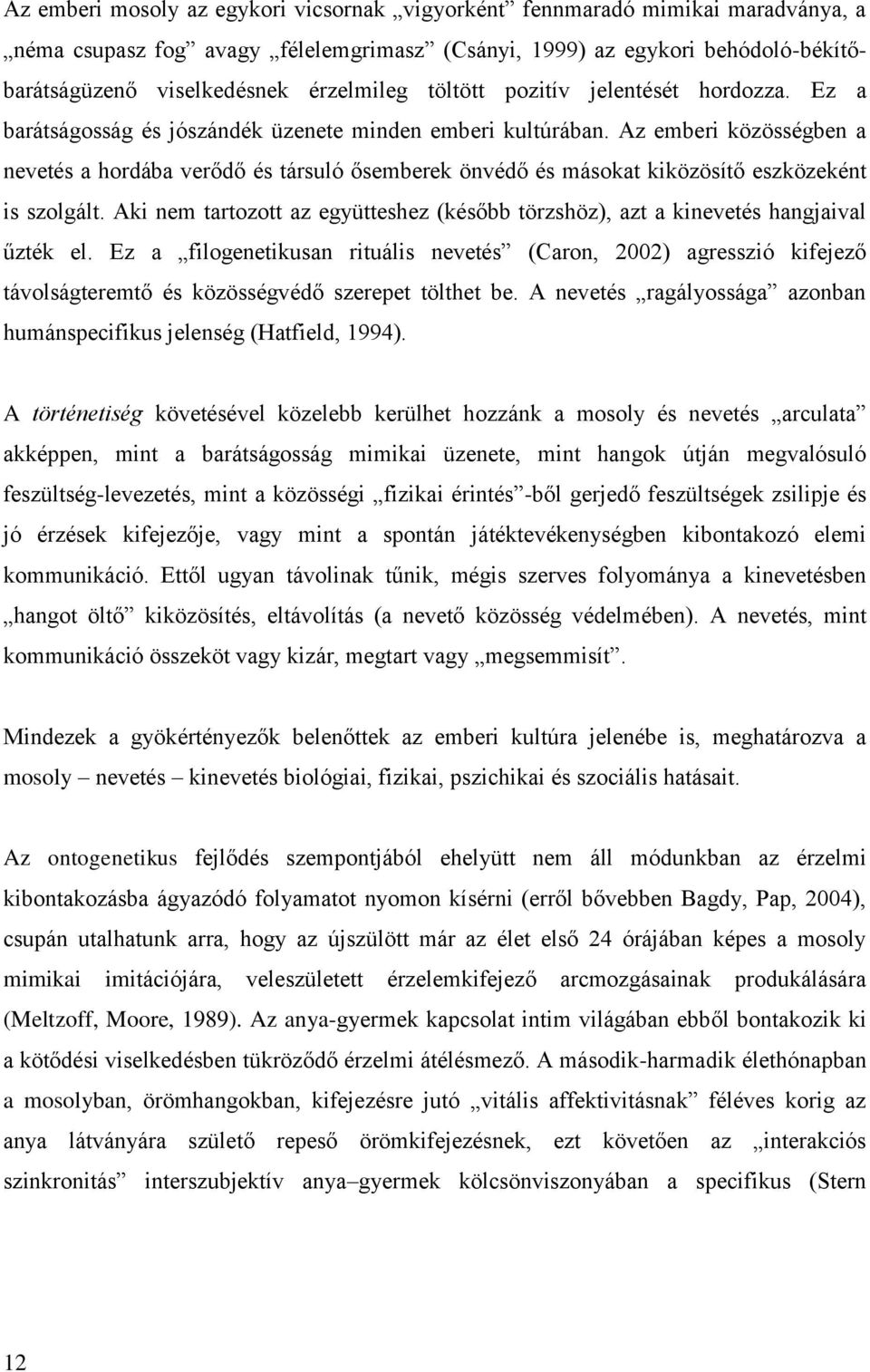 Az emberi közösségben a nevetés a hordába verődő és társuló ősemberek önvédő és másokat kiközösítő eszközeként is szolgált.