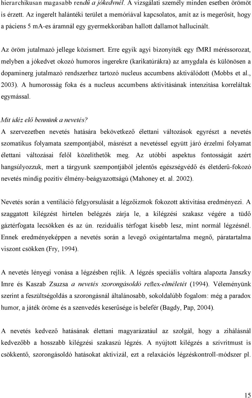 Erre egyik agyi bizonyíték egy fmri méréssorozat, melyben a jókedvet okozó humoros ingerekre (karikatúrákra) az amygdala és különösen a dopaminerg jutalmazó rendszerhez tartozó nucleus accumbens