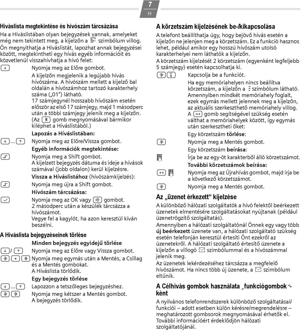 A kijelzőn megjelenik a legújabb hívás hívószáma. A hívószám mellett a kijelző bal oldalán a hívószámhoz tartozó karakterhely száma ( 01 ) látható.