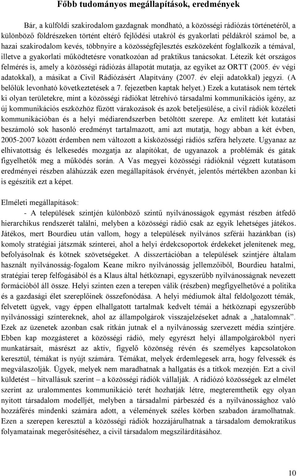 Létezik két országos felmérés is, amely a közösségi rádiózás állapotát mutatja, az egyiket az ORTT (2005. év végi adatokkal), a másikat a Civil Rádiózásért Alapítvány (2007.