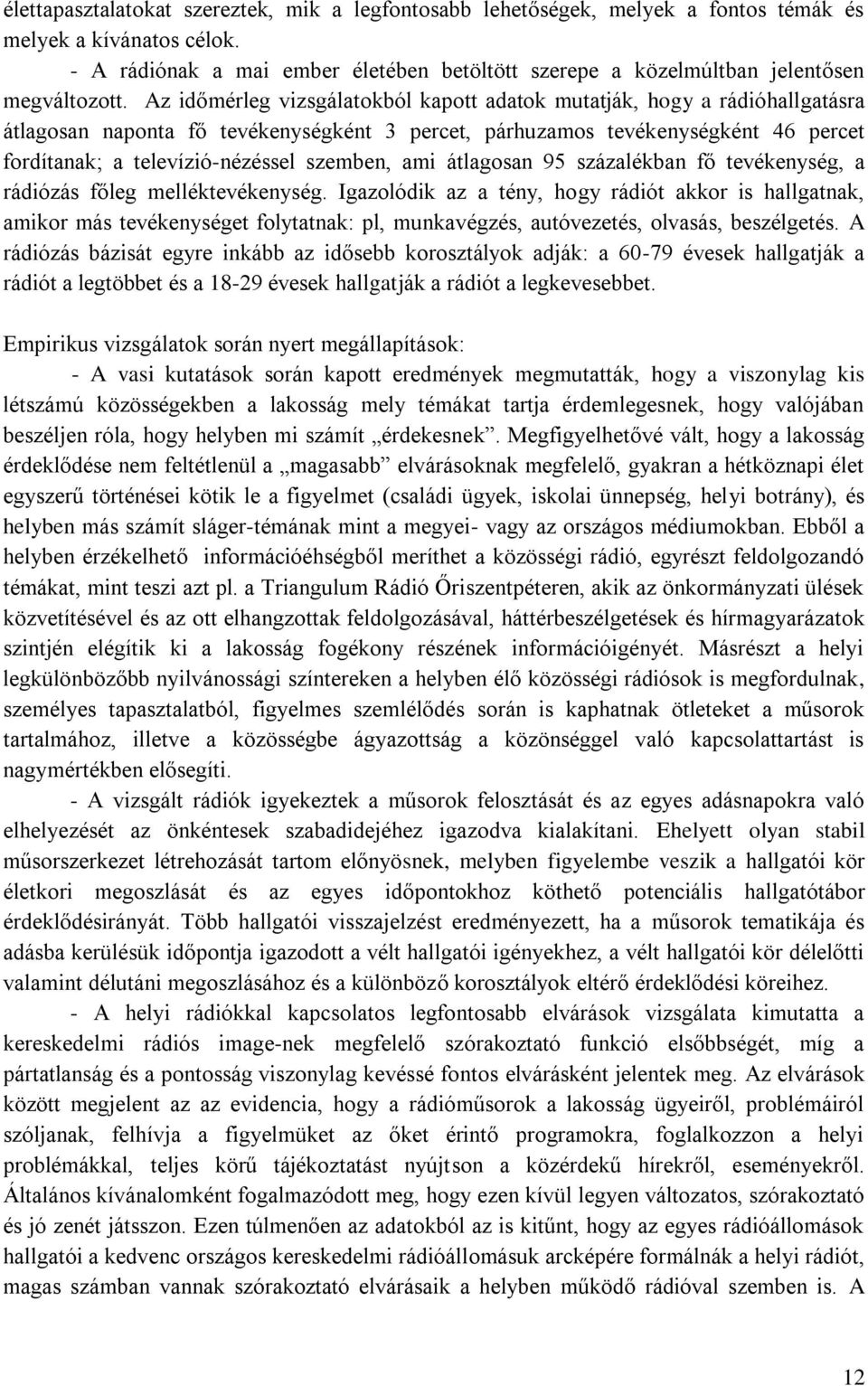 Az időmérleg vizsgálatokból kapott adatok mutatják, hogy a rádióhallgatásra átlagosan naponta fő tevékenységként 3 percet, párhuzamos tevékenységként 46 percet fordítanak; a televízió-nézéssel