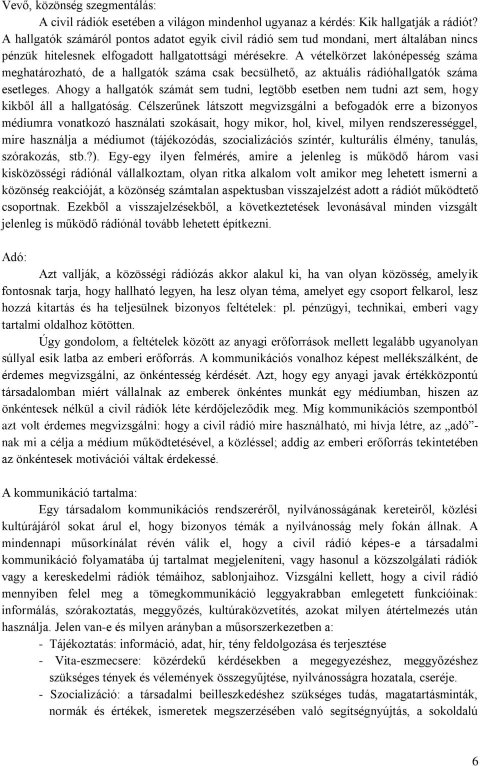 A vételkörzet lakónépesség száma meghatározható, de a hallgatók száma csak becsülhető, az aktuális rádióhallgatók száma esetleges.