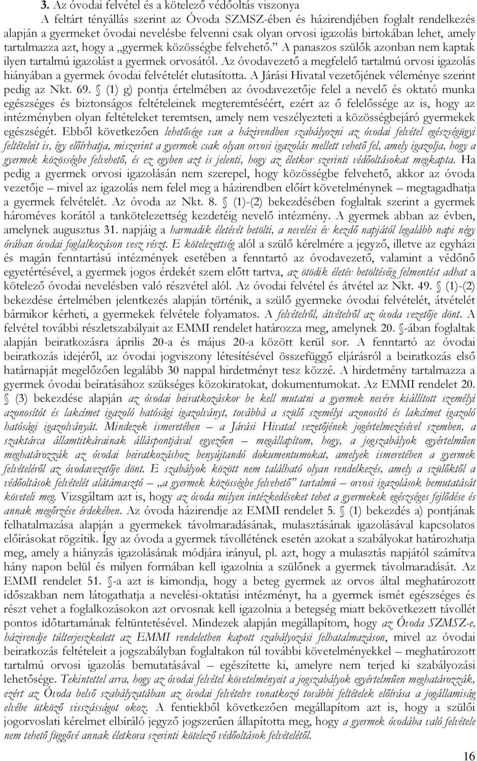 Az óvodavezető a megfelelő tartalmú orvosi igazolás hiányában a gyermek óvodai felvételét elutasította. A Járási Hivatal vezetőjének véleménye szerint pedig az Nkt. 69.