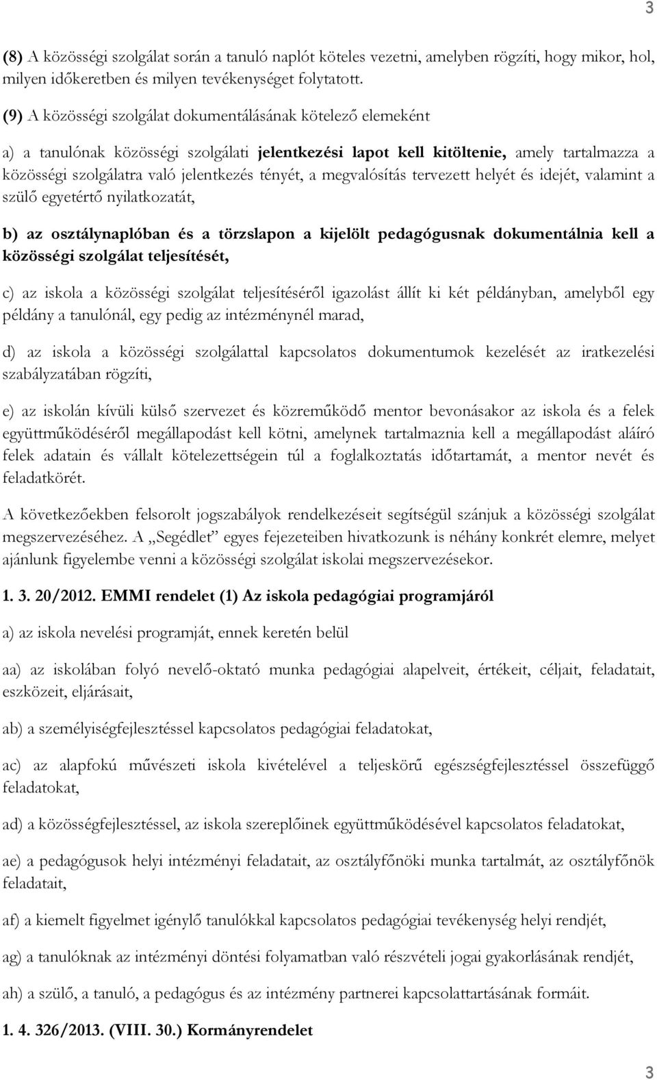 tényét, a megvalósítás tervezett helyét és idejét, valamint a szülő egyetértő nyilatkozatát, b) az osztálynaplóban és a törzslapon a kijelölt pedagógusnak dokumentálnia kell a közösségi szolgálat