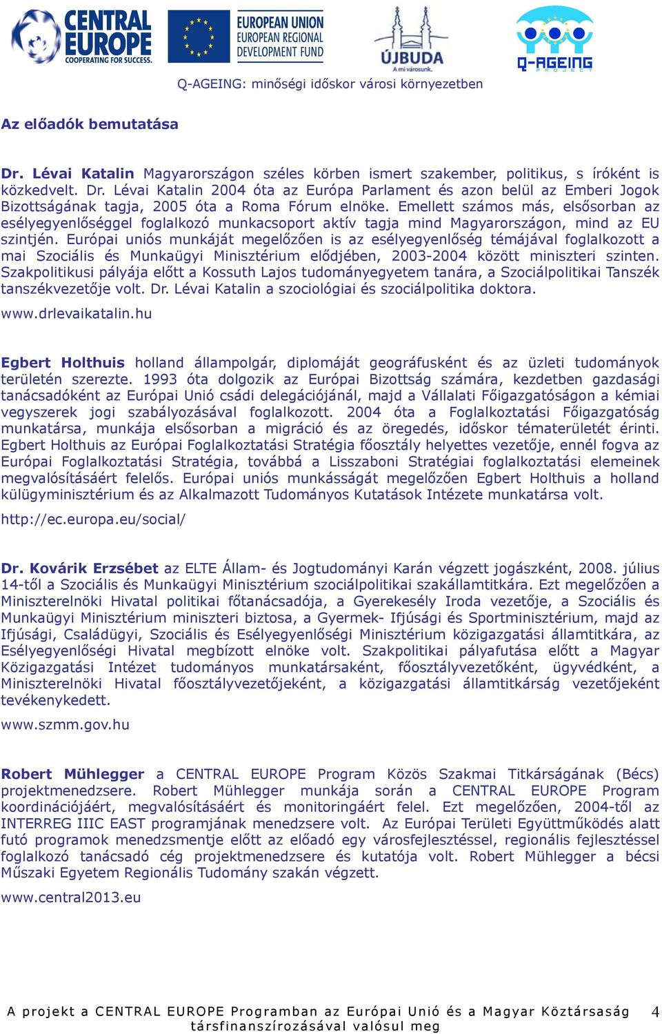 Európai uniós munkáját megelőzően is az esélyegyenlőség témájával foglalkozott a mai Szociális és Munkaügyi Minisztérium elődjében, 2003-2004 között miniszteri szinten.