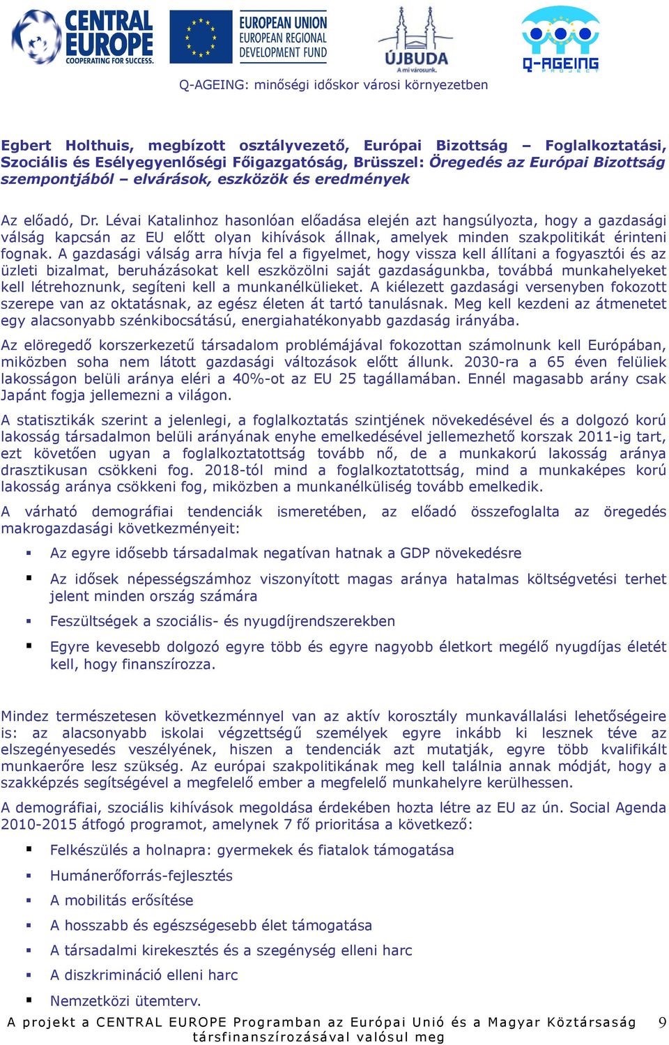 A gazdasági válság arra hívja fel a figyelmet, hogy vissza kell állítani a fogyasztói és az üzleti bizalmat, beruházásokat kell eszközölni saját gazdaságunkba, továbbá munkahelyeket kell