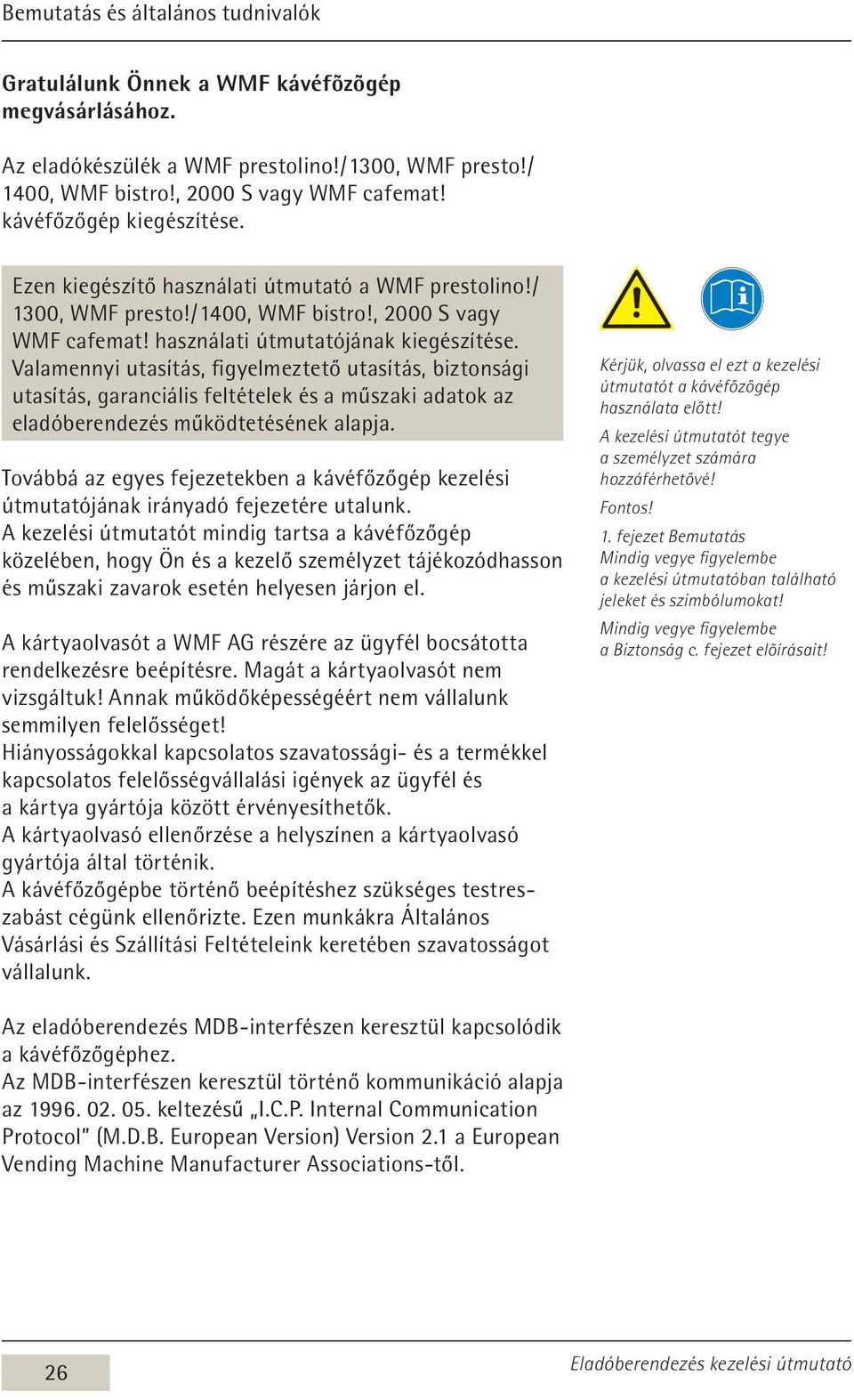 Valamennyi utasítás, figyelmeztető utasítás, biztonsági utasítás, garanciális feltételek és a műszaki adatok az eladóberendezés működtetésének alapja.