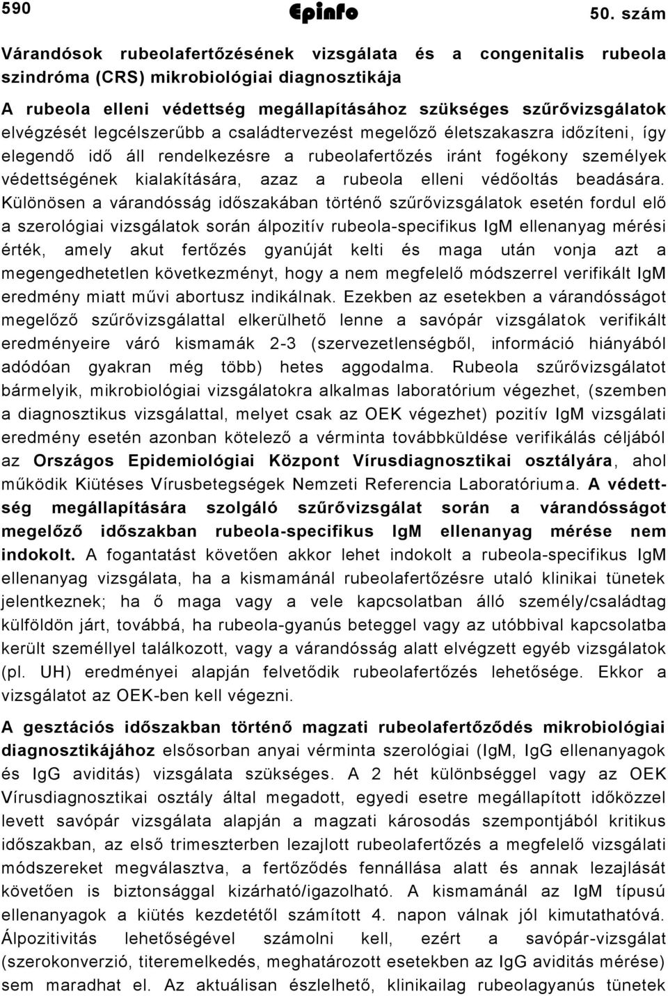 elvégzését legcélszerűbb a családtervezést megelőző életszakaszra időzíteni, így elegendő idő áll rendelkezésre a rubeolafertőzés iránt fogékony személyek védettségének kialakítására, azaz a rubeola