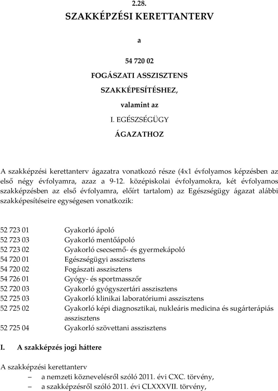 középiskolai évfolyamokra, két évfolyamos szakképzésben az első évfolyamra, előírt tartalom) az Egészségügy ágazat alábbi szakképesítéseire egységesen vonatkozik: 52 723 01 Gyakorló ápoló 52 723 03