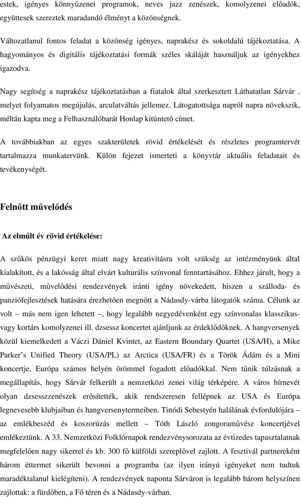 Nagy segítség a naprakész tájékoztatásban a fiatalok által szerkesztett Láthatatlan Sárvár, melyet folyamatos megújulás, arculatváltás jellemez.