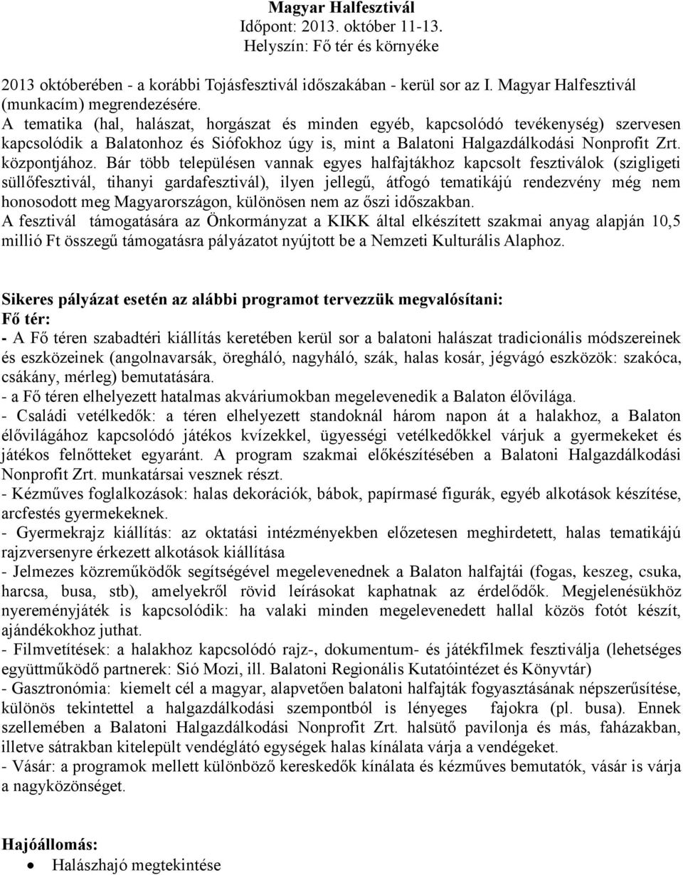 Bár több településen vannak egyes halfajtákhoz kapcsolt fesztiválok (szigligeti süllőfesztivál, tihanyi gardafesztivál), ilyen jellegű, átfogó tematikájú rendezvény még nem honosodott meg