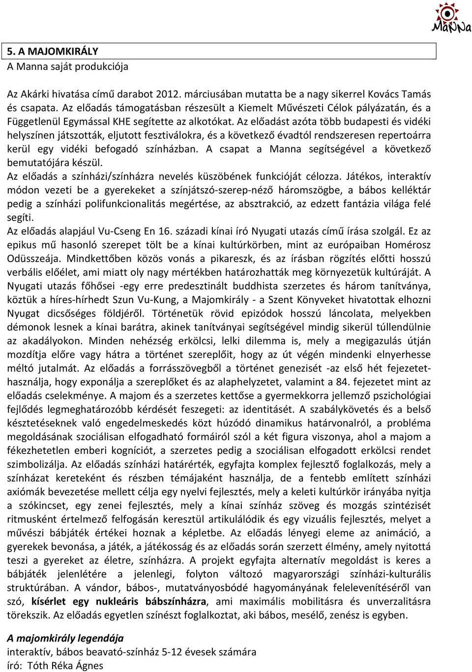 Az előadást azóta több budapesti és vidéki helyszínen játszották, eljutott fesztiválokra, és a következő évadtól rendszeresen repertoárra kerül egy vidéki befogadó színházban.