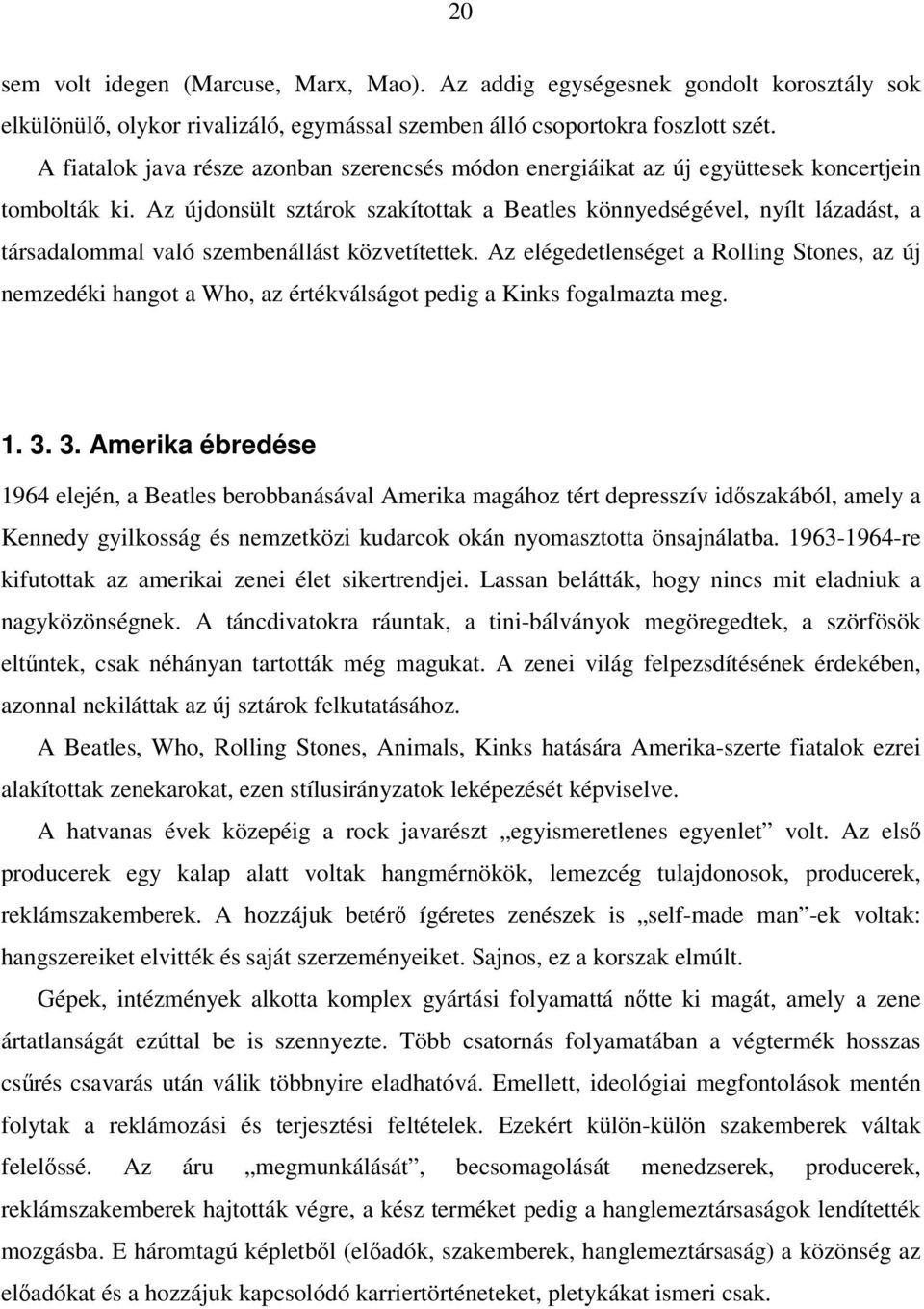 Az újdonsült sztárok szakítottak a Beatles könnyedségével, nyílt lázadást, a társadalommal való szembenállást közvetítettek.