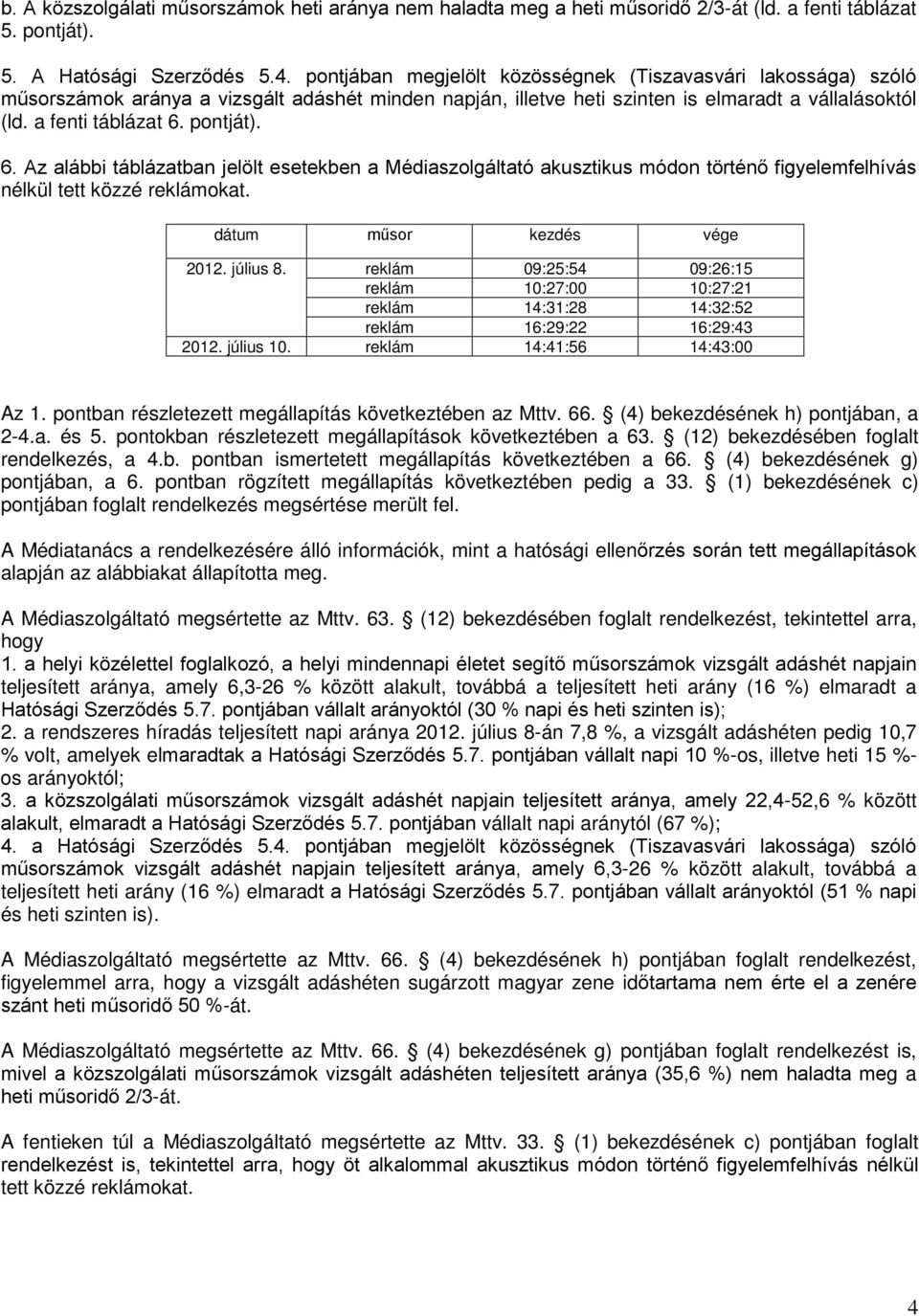 6. Az alábbi táblázatban jelölt esetekben a Médiaszolgáltató akusztikus módon történő figyelemfelhívás nélkül tett közzé reklámokat. dátum műsor kezdés vége 2012. július 8.