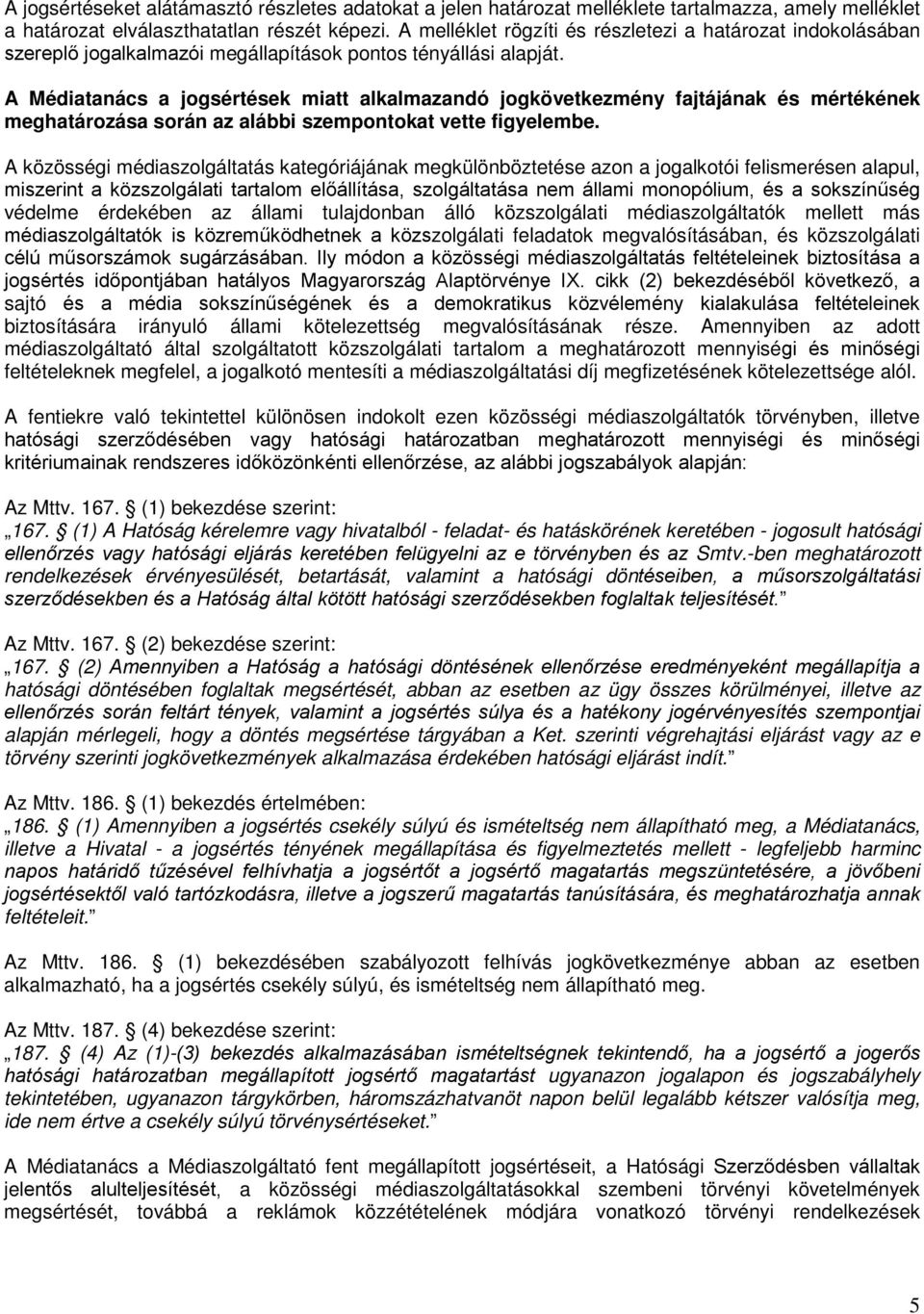 A Médiatanács a jogsértések miatt alkalmazandó jogkövetkezmény fajtájának és mértékének meghatározása során az alábbi szempontokat vette figyelembe.